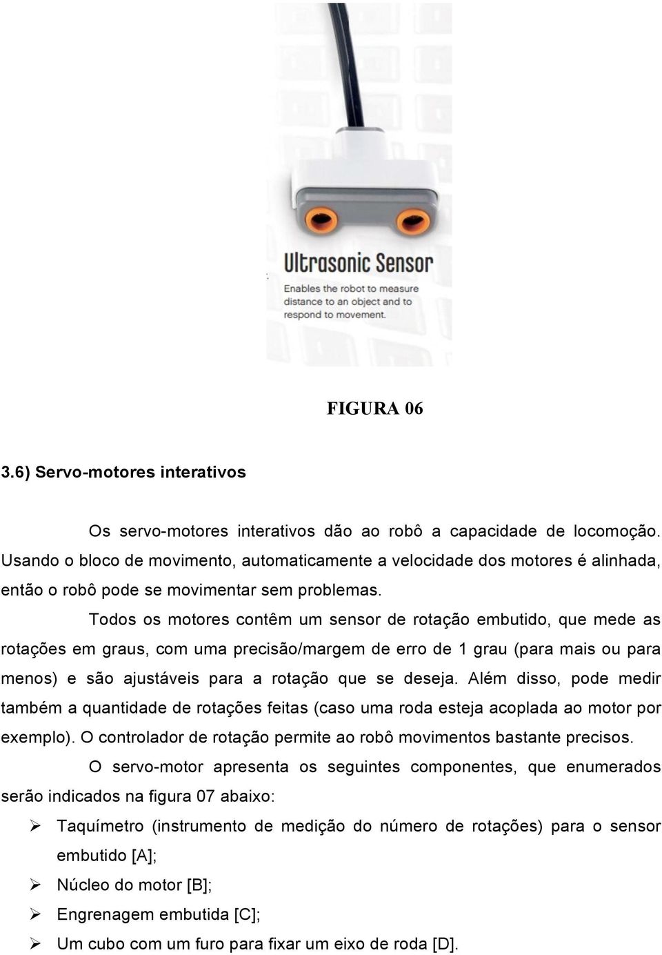 Todos os motores contêm um sensor de rotação embutido, que mede as rotações em graus, com uma precisão/margem de erro de 1 grau (para mais ou para menos) e são ajustáveis para a rotação que se deseja.