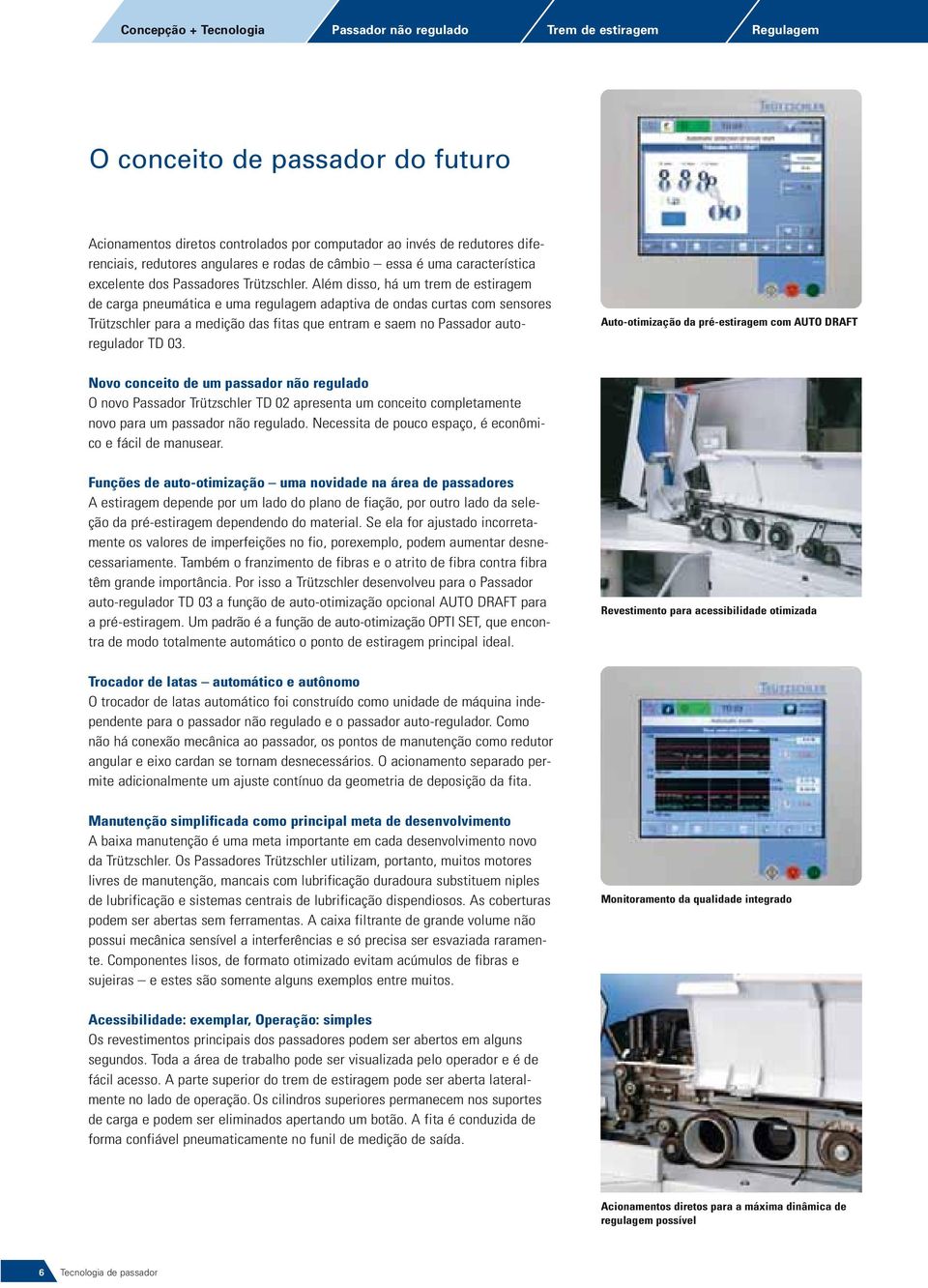 Além disso, há um trem de estiragem de carga pneumática e uma regulagem adaptiva de ondas curtas com sensores Trützschler para a medição das fitas que entram e saem no Passador autoregulador TD 03.