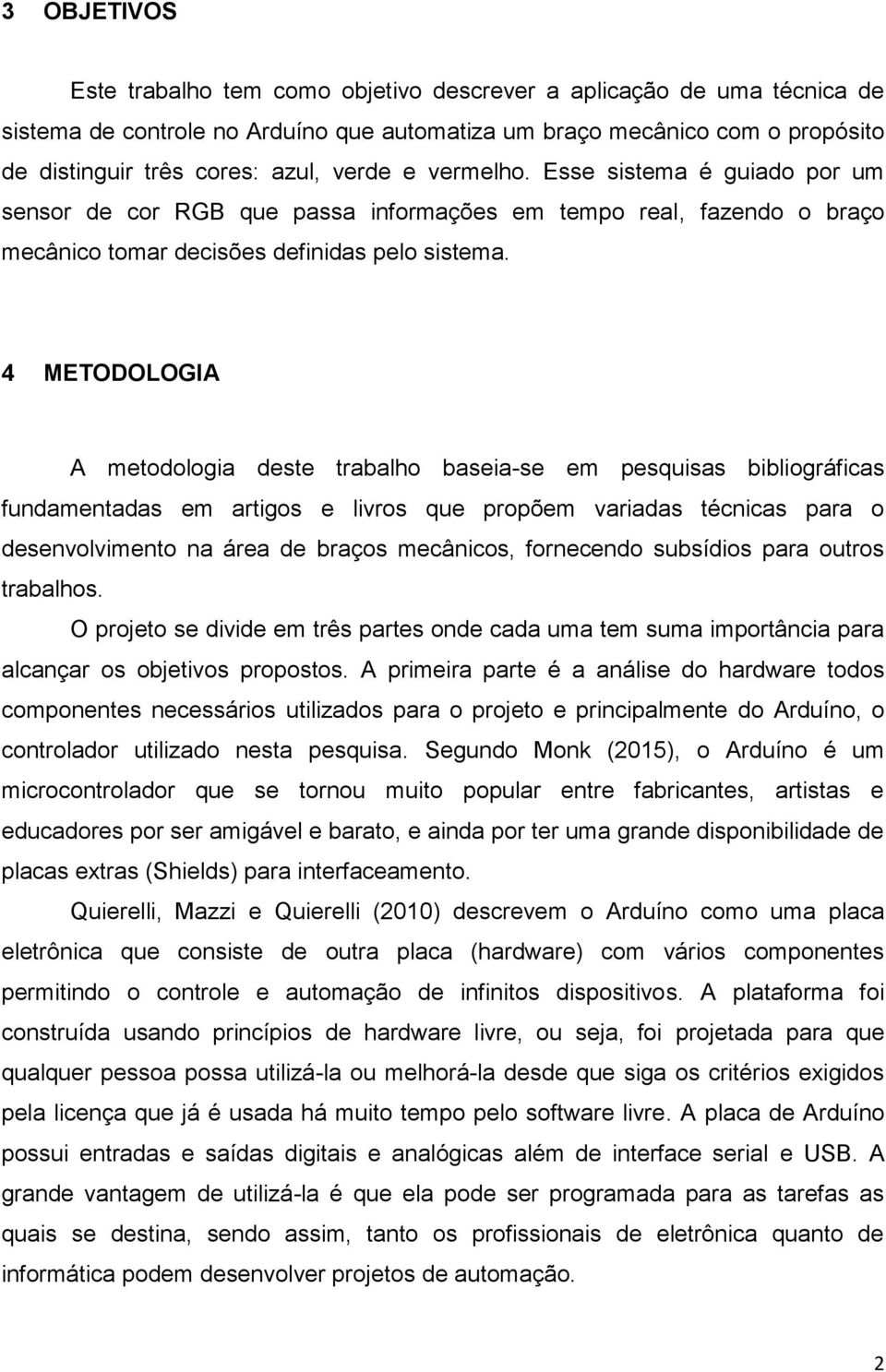 4 METODOLOGIA A metodologia deste trabalho baseia-se em pesquisas bibliográficas fundamentadas em artigos e livros que propõem variadas técnicas para o desenvolvimento na área de braços mecânicos,