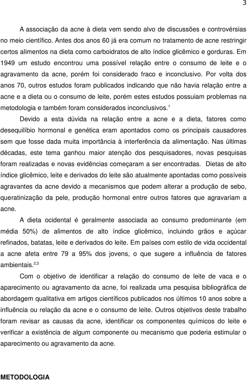 Em 1949 um estudo encontrou uma possível relação entre o consumo de leite e o agravamento da acne, porém foi considerado fraco e inconclusivo.