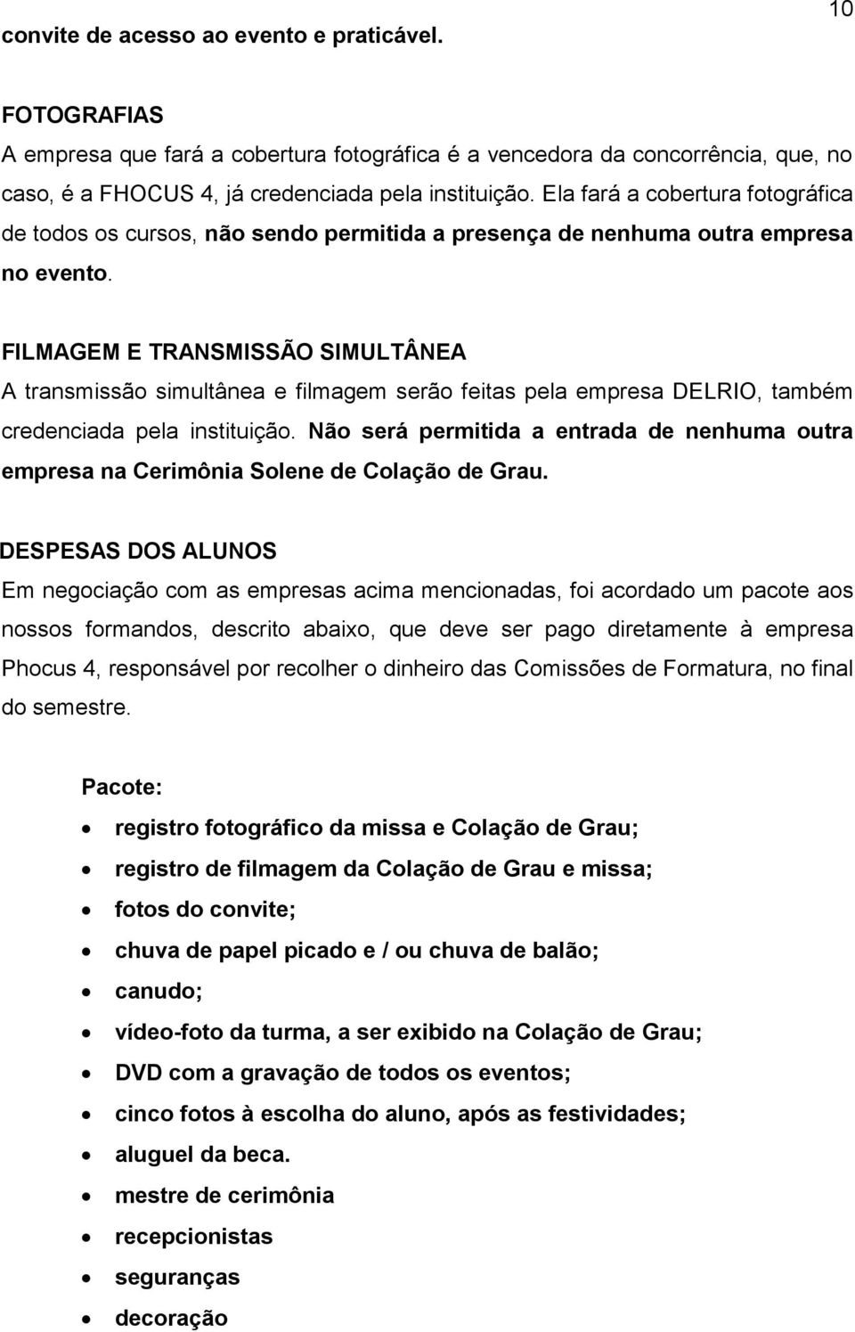 FILMAGEM E TRANSMISSÃO SIMULTÂNEA A transmissão simultânea e filmagem serão feitas pela empresa DELRIO, também credenciada pela instituição.