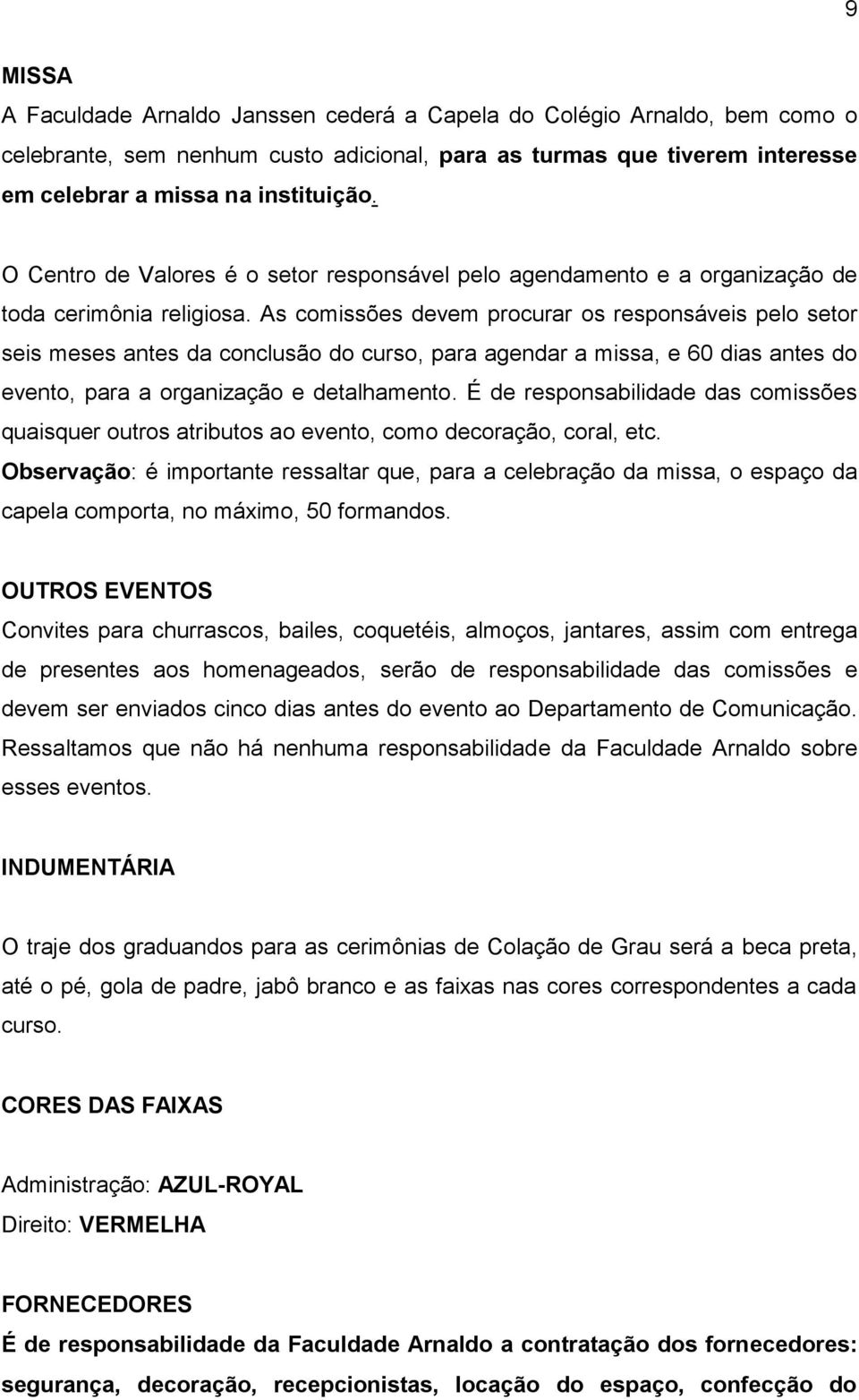 As comissões devem procurar os responsáveis pelo setor seis meses antes da conclusão do curso, para agendar a missa, e 60 dias antes do evento, para a organização e detalhamento.