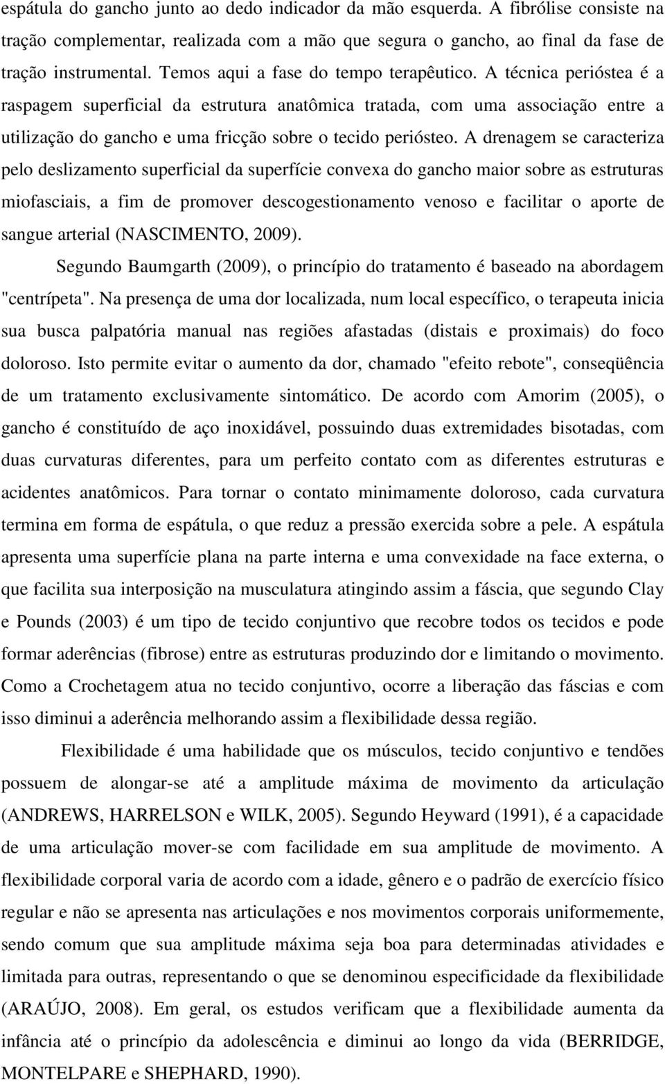 A técnica perióstea é a raspagem superficial da estrutura anatômica tratada, com uma associação entre a utilização do gancho e uma fricção sobre o tecido periósteo.