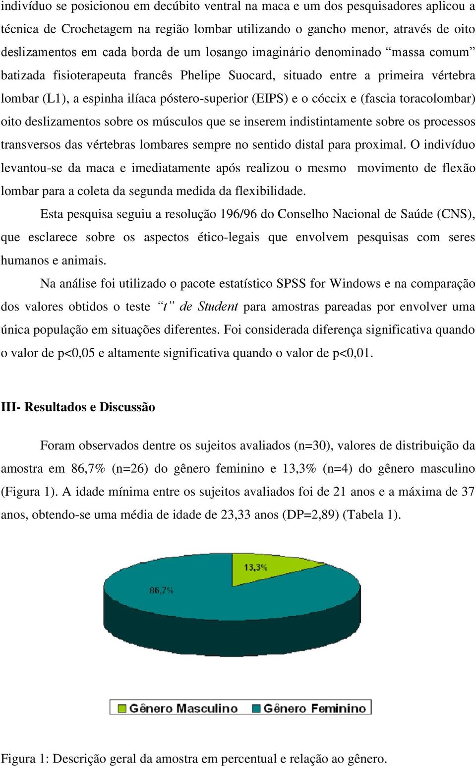 (fascia toracolombar) oito deslizamentos sobre os músculos que se inserem indistintamente sobre os processos transversos das vértebras lombares sempre no sentido distal para proximal.