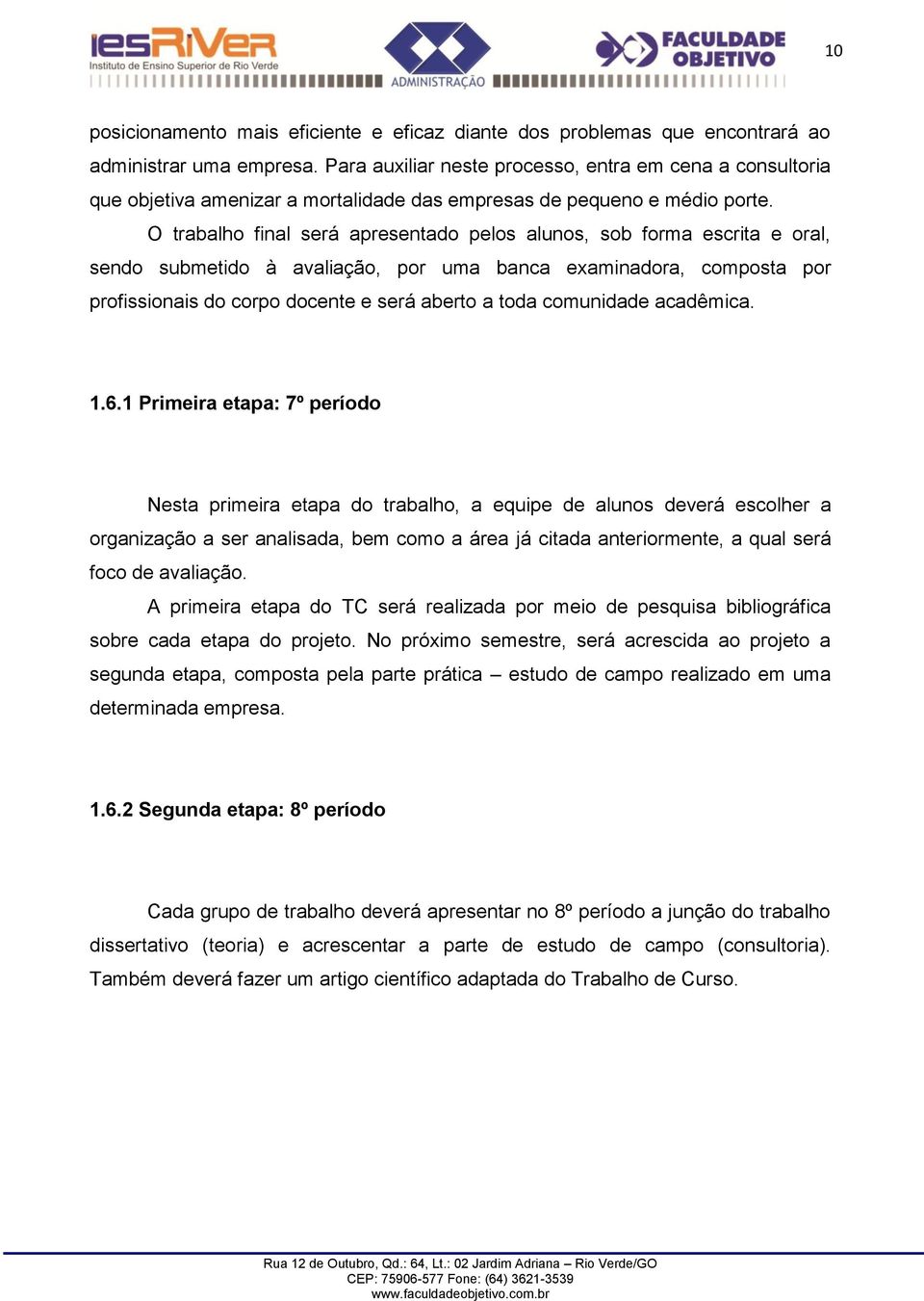 O trabalho final será apresentado pelos alunos, sob forma escrita e oral, sendo submetido à avaliação, por uma banca examinadora, composta por profissionais do corpo docente e será aberto a toda