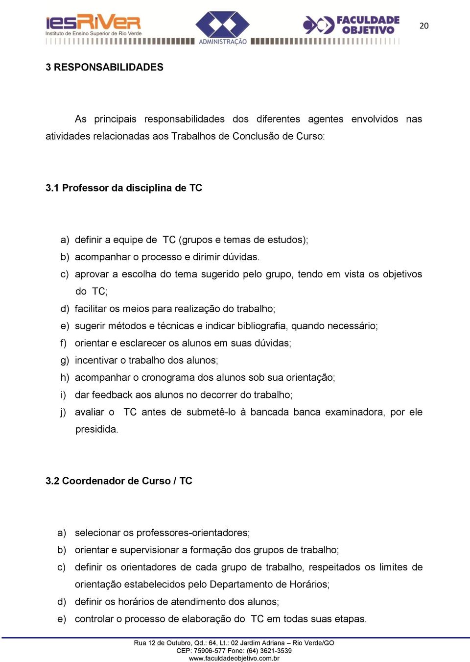 c) aprovar a escolha do tema sugerido pelo grupo, tendo em vista os objetivos do TC; d) facilitar os meios para realização do trabalho; e) sugerir métodos e técnicas e indicar bibliografia, quando