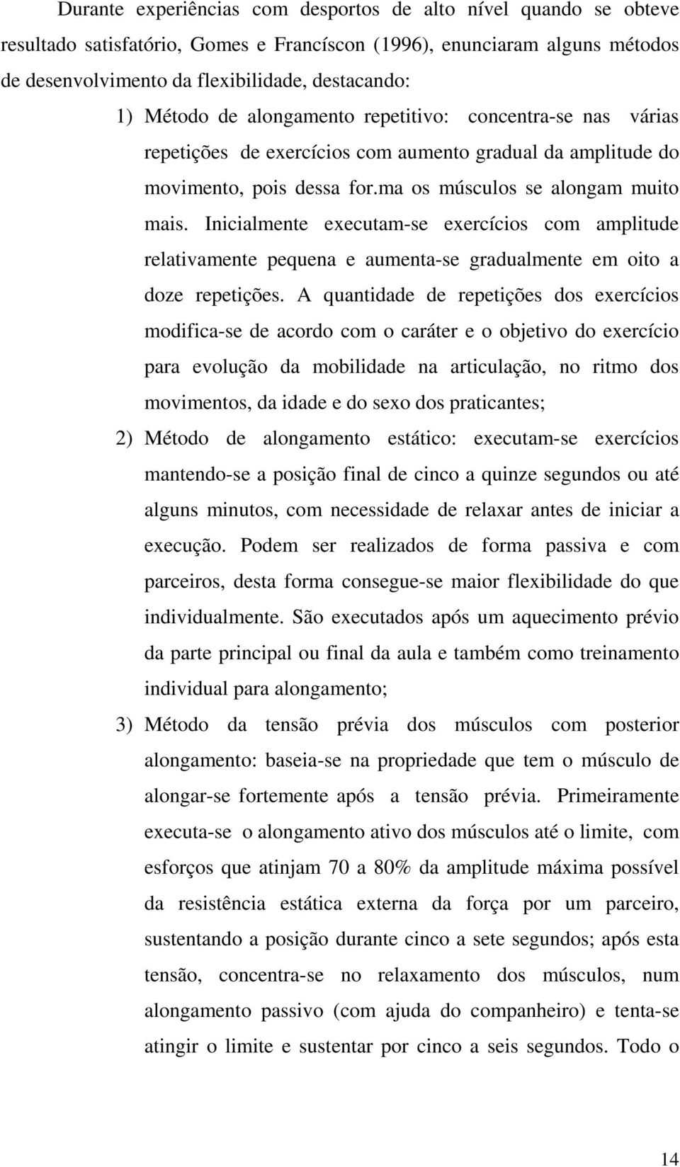 Inicialmente executam-se exercícios com amplitude relativamente pequena e aumenta-se gradualmente em oito a doze repetições.