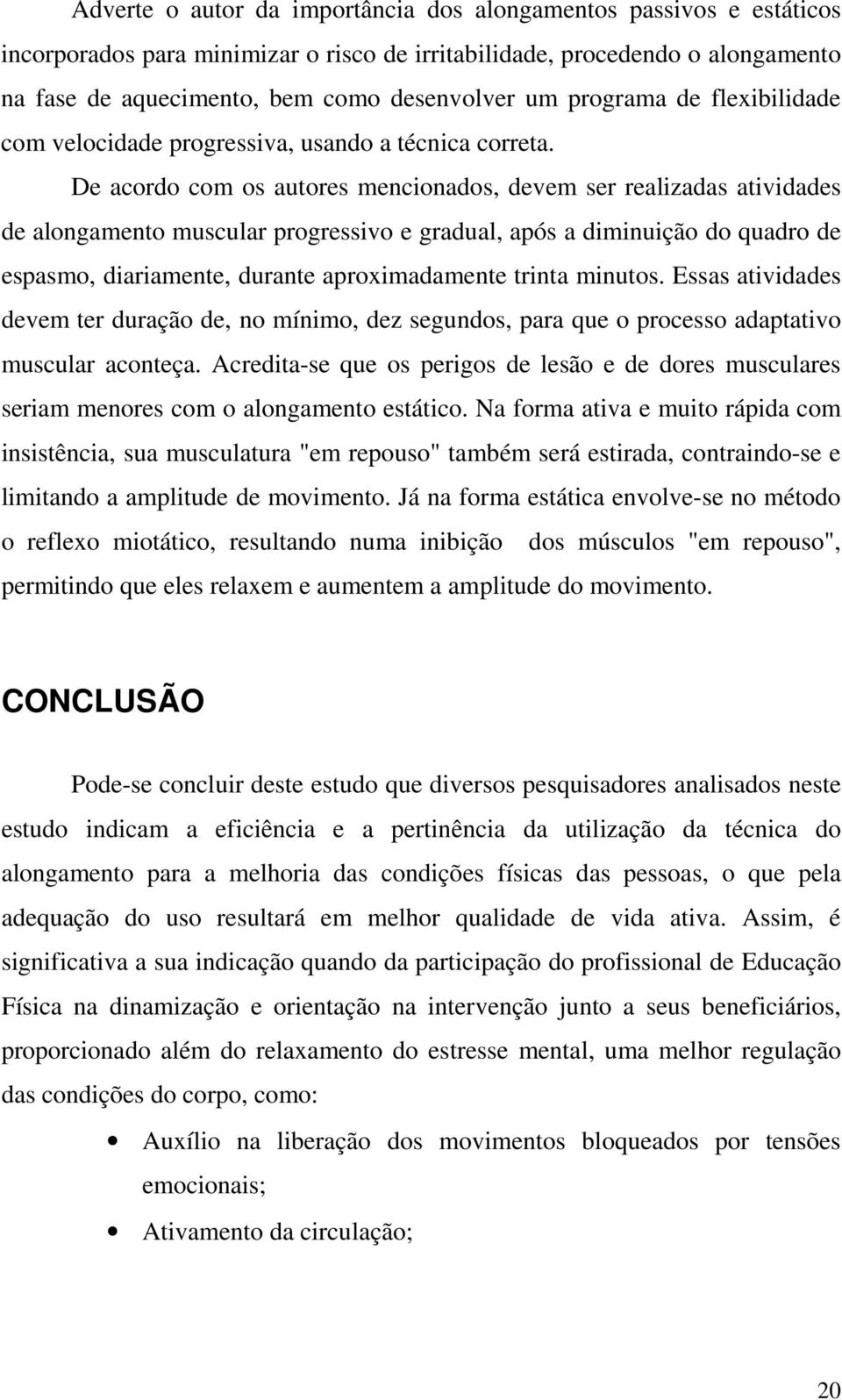 De acordo com os autores mencionados, devem ser realizadas atividades de alongamento muscular progressivo e gradual, após a diminuição do quadro de espasmo, diariamente, durante aproximadamente