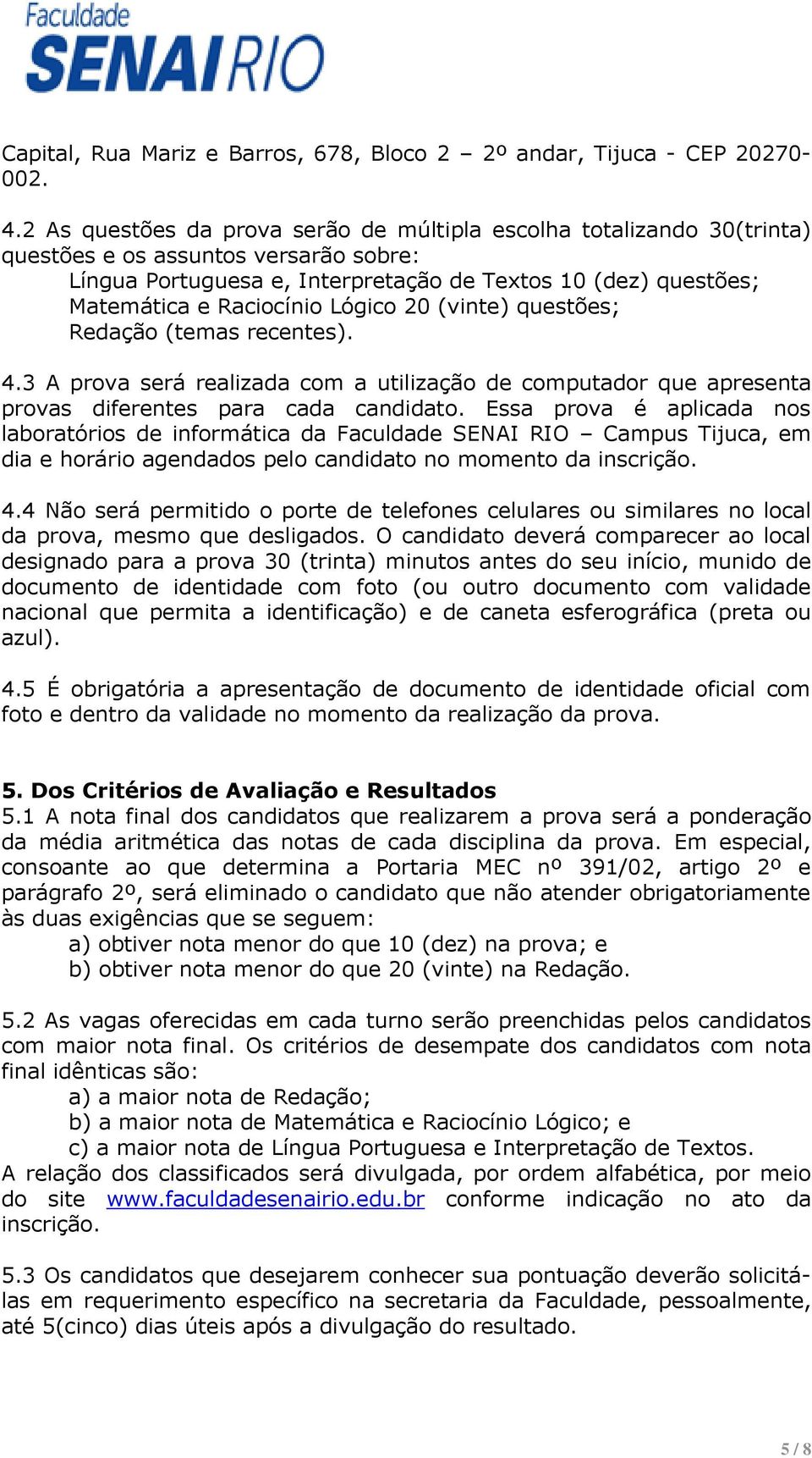 Lógico 20 (vinte) questões; Redação (temas recentes). 4.3 A prova será realizada com a utilização de computador que apresenta provas diferentes para cada candidato.