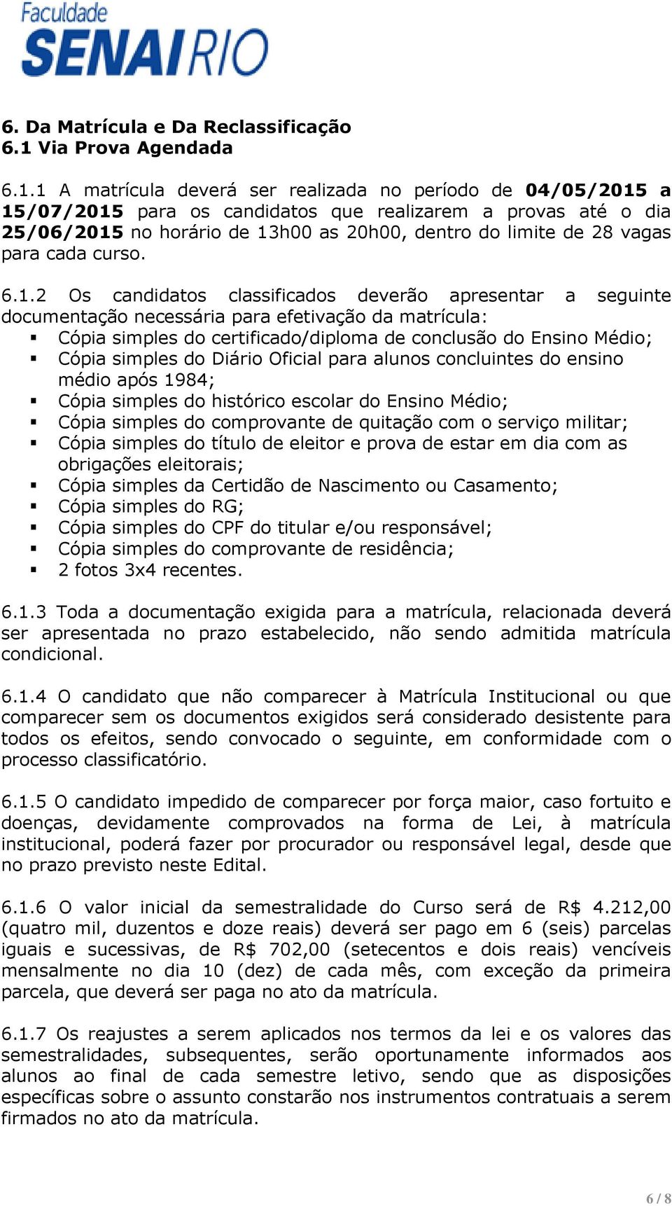 1 A matrícula deverá ser realizada no período de 04/05/2015 a 15/07/2015 para os candidatos que realizarem a provas até o dia 25/06/2015 no horário de 13h00 as 20h00, dentro do limite de 28 vagas