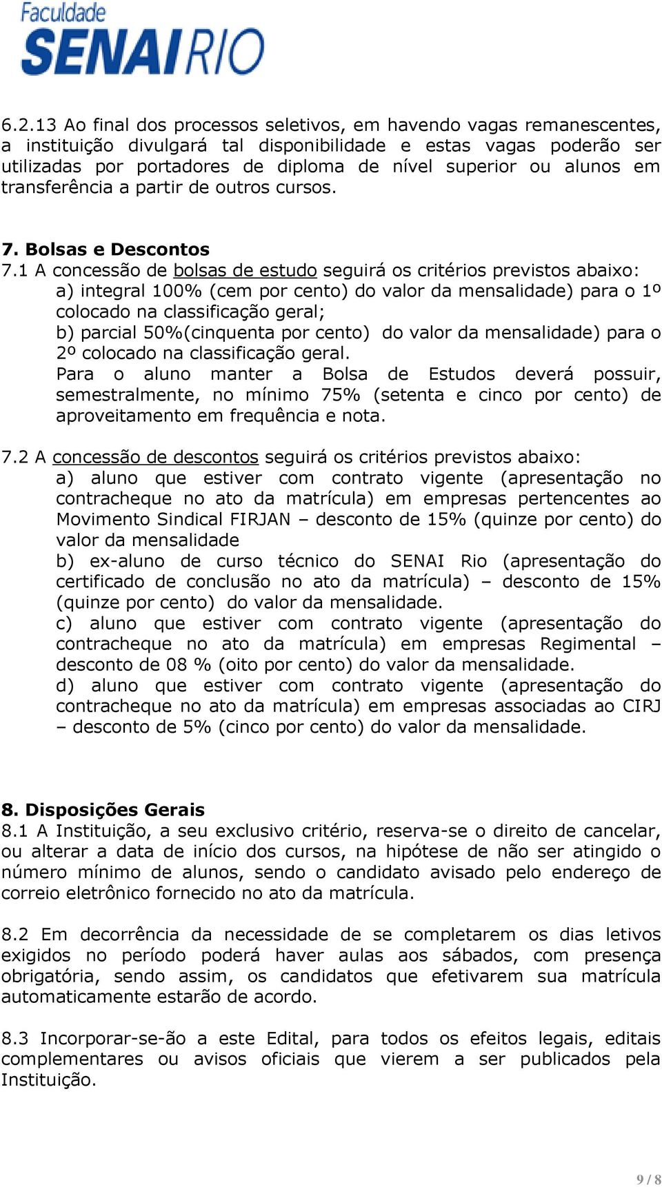 1 A concessão de bolsas de estudo seguirá os critérios previstos abaixo: a) integral 100% (cem por cento) do valor da mensalidade) para o 1º colocado na classificação geral; b) parcial 50%(cinquenta