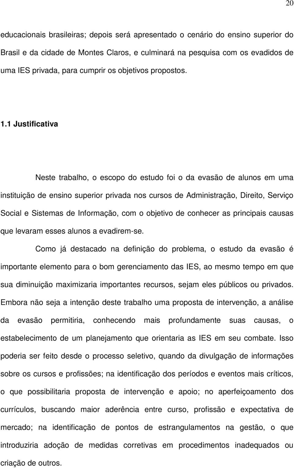 1 Justificativa Neste trabalho, o escopo do estudo foi o da evasão de alunos em uma instituição de ensino superior privada nos cursos de Administração, Direito, Serviço Social e Sistemas de