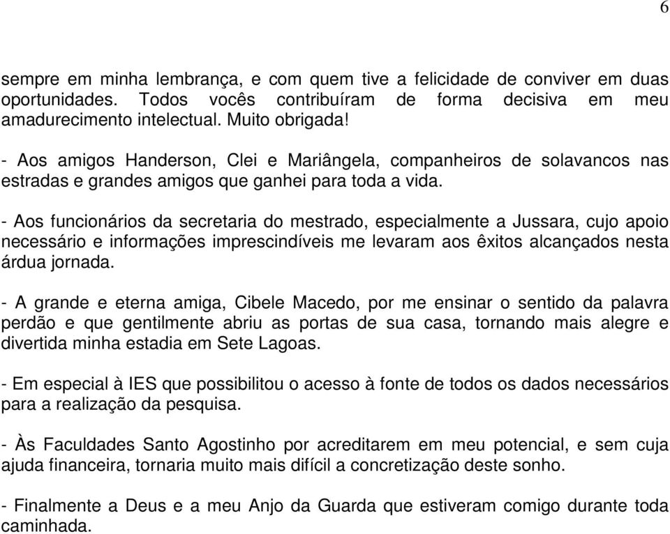 - Aos funcionários da secretaria do mestrado, especialmente a Jussara, cujo apoio necessário e informações imprescindíveis me levaram aos êxitos alcançados nesta árdua jornada.