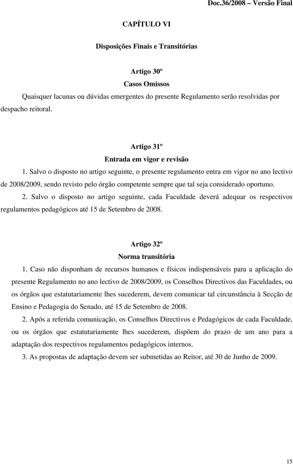 Salvo o disposto no artigo seguinte, o presente regulamento entra em vigor no ano lectivo de 20