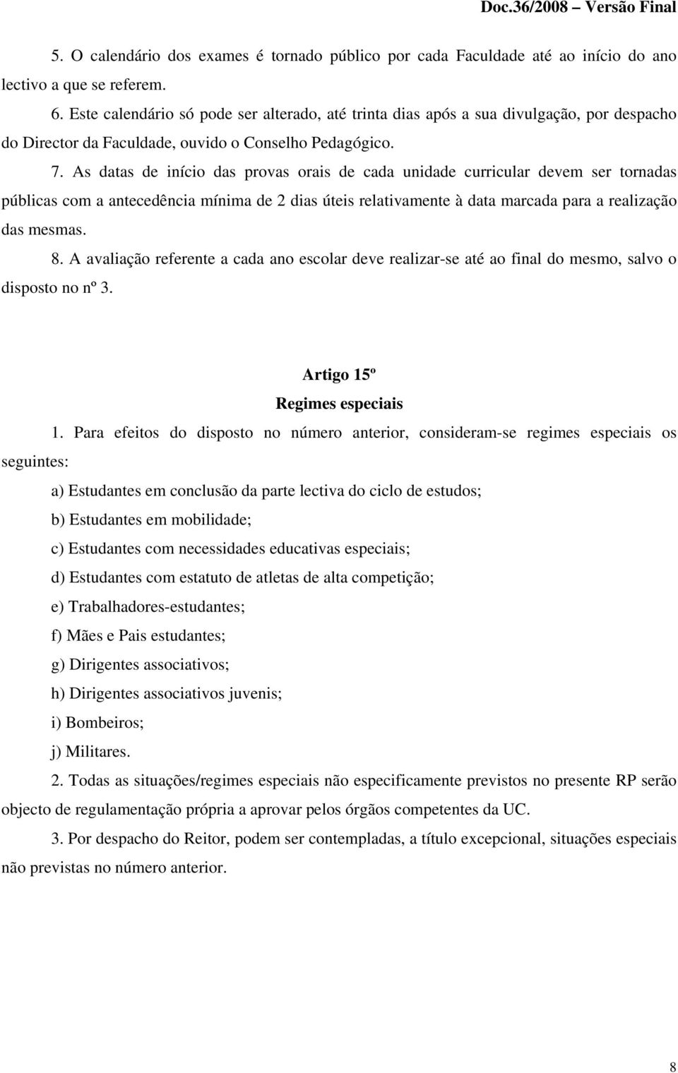 As datas de início das provas orais de cada unidade curricular devem ser tornadas públicas com a antecedência mínima de 2 dias úteis relativamente à data marcada para a realização das mesmas. 8.