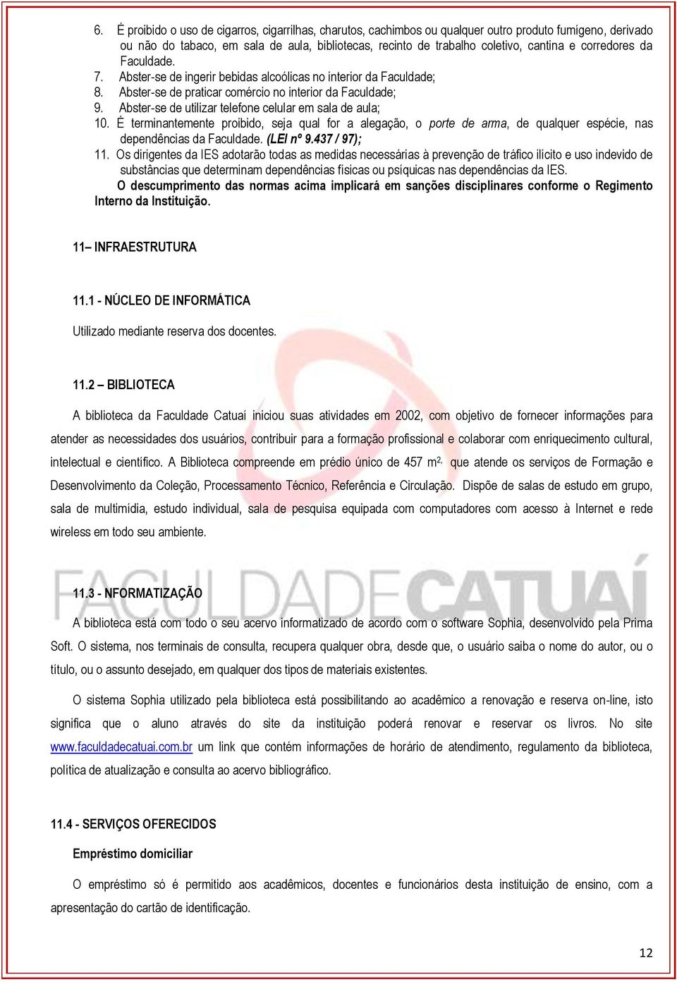 Abster-se de utilizar telefone celular em sala de aula; 10. É terminantemente proibido, seja qual for a alegação, o porte de arma, de qualquer espécie, nas dependências da Faculdade. (LEI nº 9.