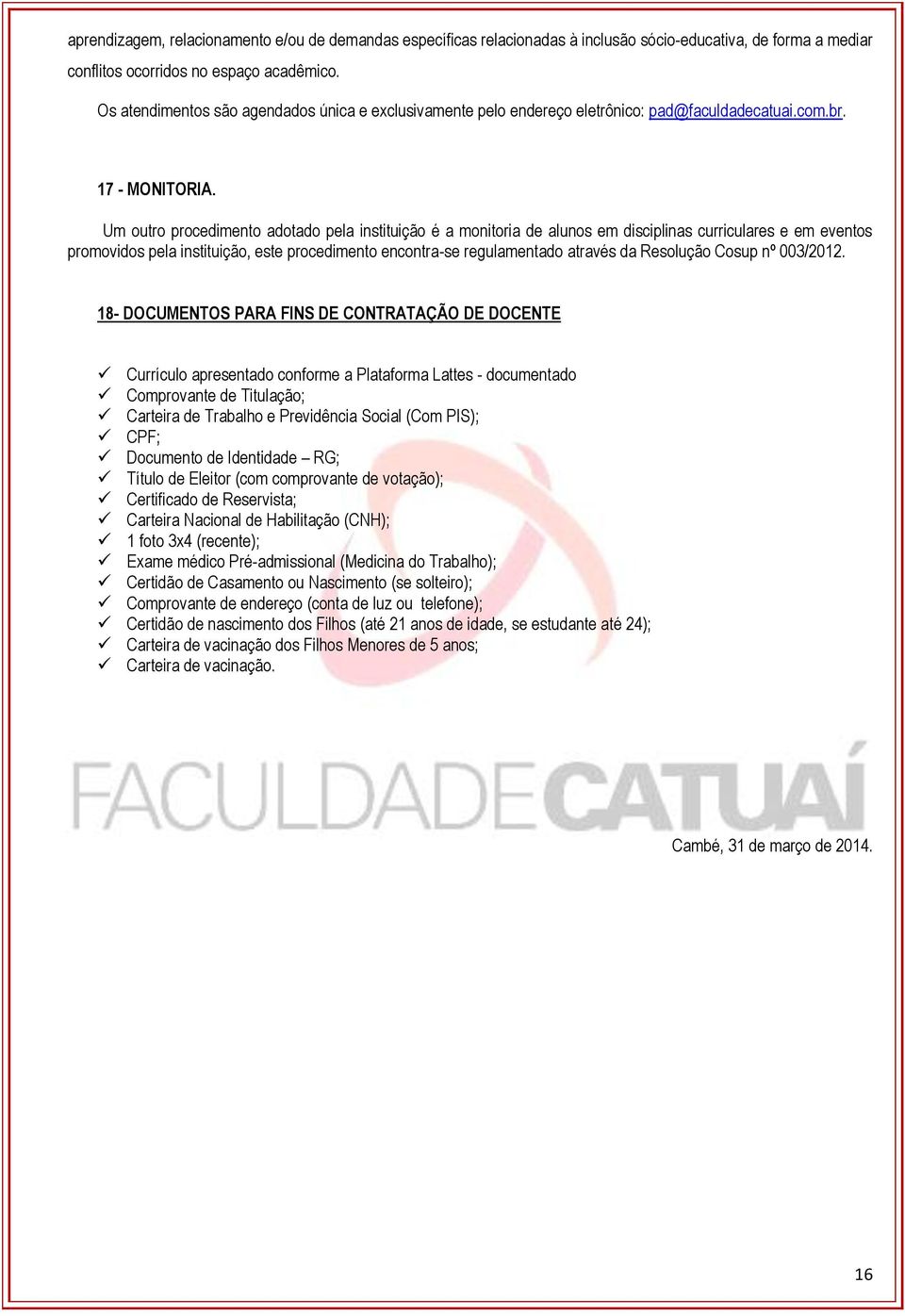 Um outro procedimento adotado pela instituição é a monitoria de alunos em disciplinas curriculares e em eventos promovidos pela instituição, este procedimento encontra-se regulamentado através da