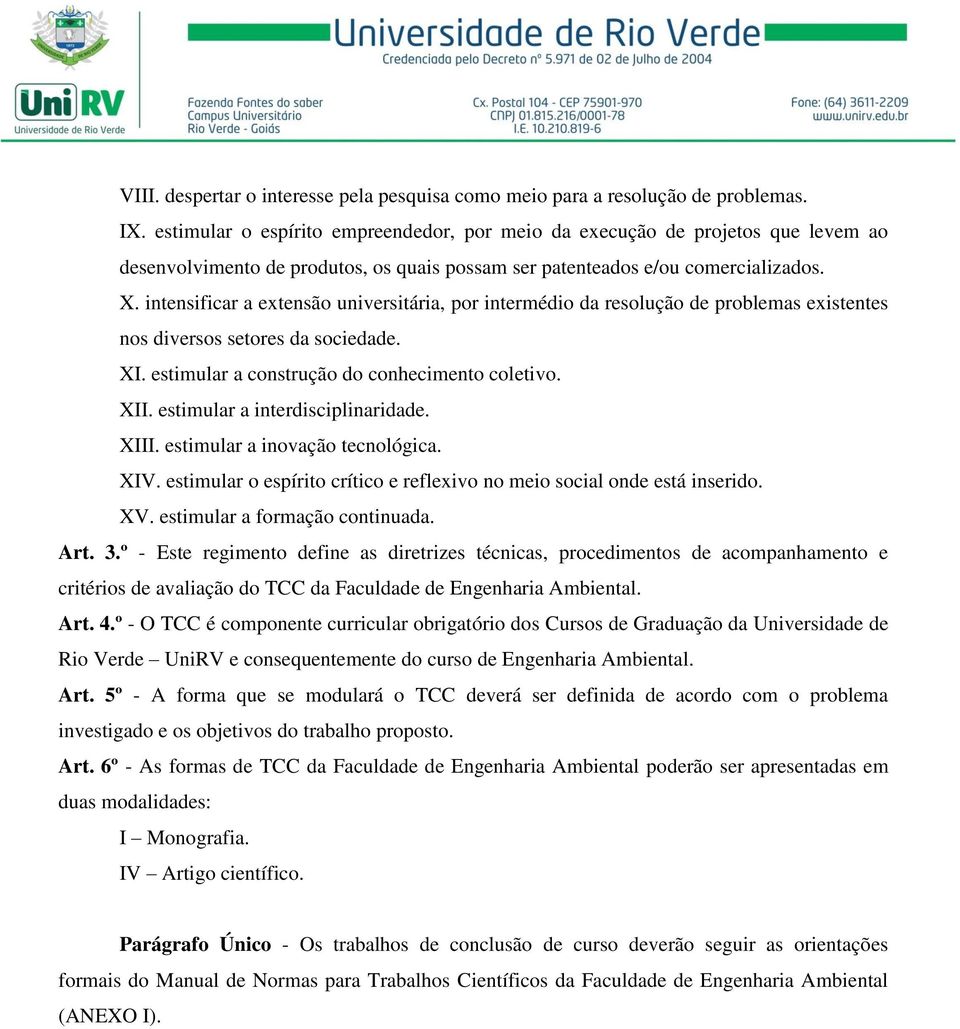 intensificar a extensão universitária, por intermédio da resolução de problemas existentes nos diversos setores da sociedade. XI. estimular a construção do conhecimento coletivo. XII.