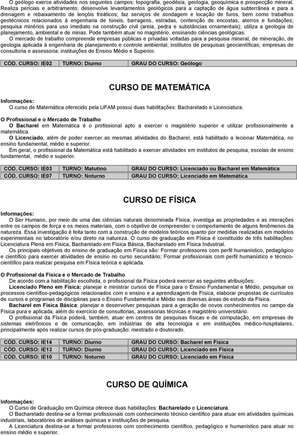 furos, bem como trabalhos geotécnicos relacionados à engenharia de túneis, barragens, estradas, contenção de encostas, aterros e fundações; pesquisa minérios para uso imediato na construção civil