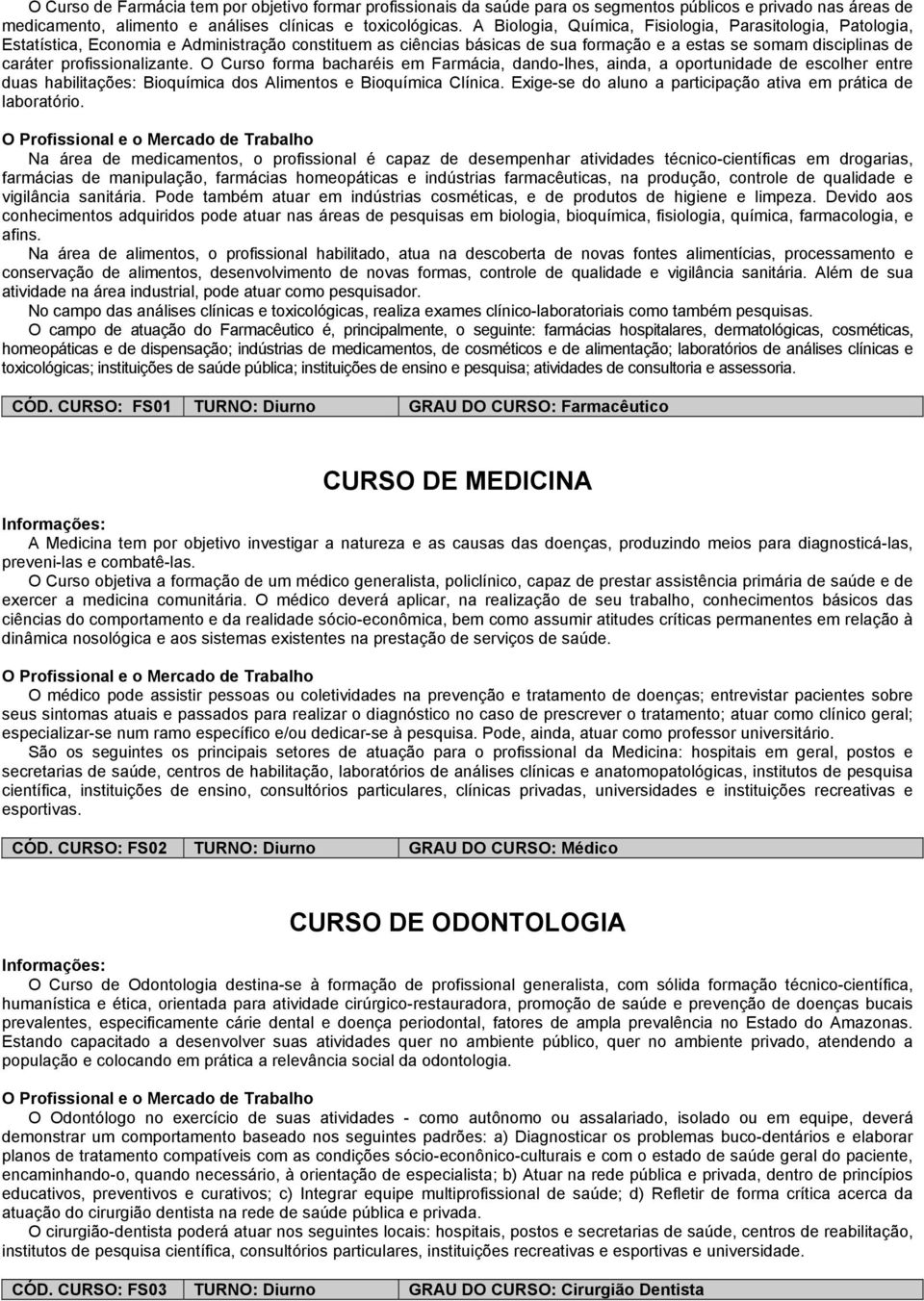 profissionalizante. O Curso forma bacharéis em Farmácia, dando-lhes, ainda, a oportunidade de escolher entre duas habilitações: Bioquímica dos Alimentos e Bioquímica Clínica.