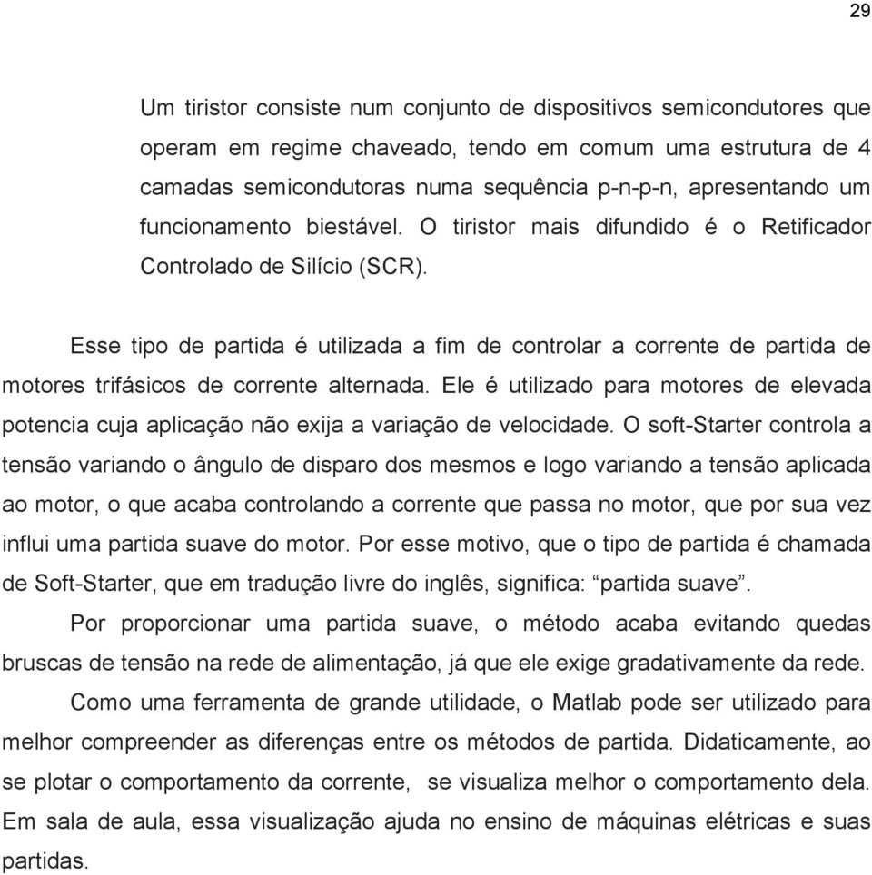 Esse tipo de partida é utilizada a fim de controlar a corrente de partida de motores trifásicos de corrente alternada.