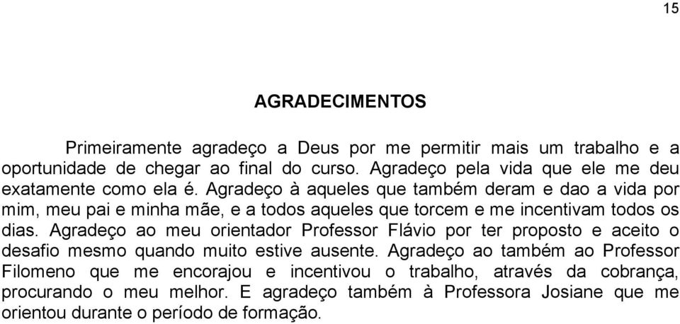 Agradeço à aqueles que também deram e dao a vida por mim, meu pai e minha mãe, e a todos aqueles que torcem e me incentivam todos os dias.