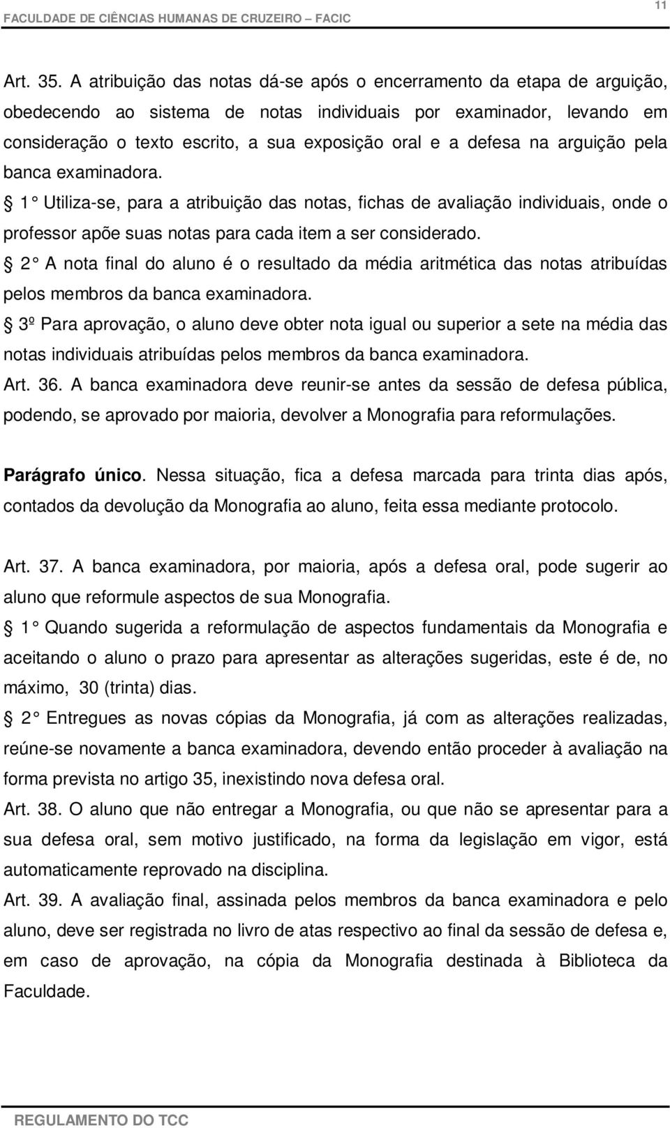 defesa na arguição pela banca examinadora. 1 Utiliza-se, para a atribuição das notas, fichas de avaliação individuais, onde o professor apõe suas notas para cada item a ser considerado.