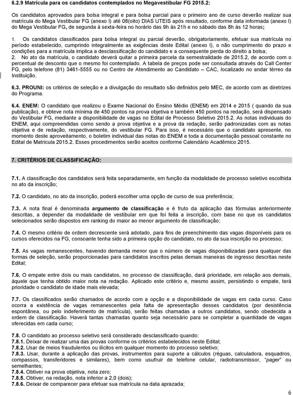 conforme data informada (anexo I) do Mega Vestibular FG, de segunda à sexta-feira no horário das 9h às 21h e no sábado das 8h às 12 horas; 1.