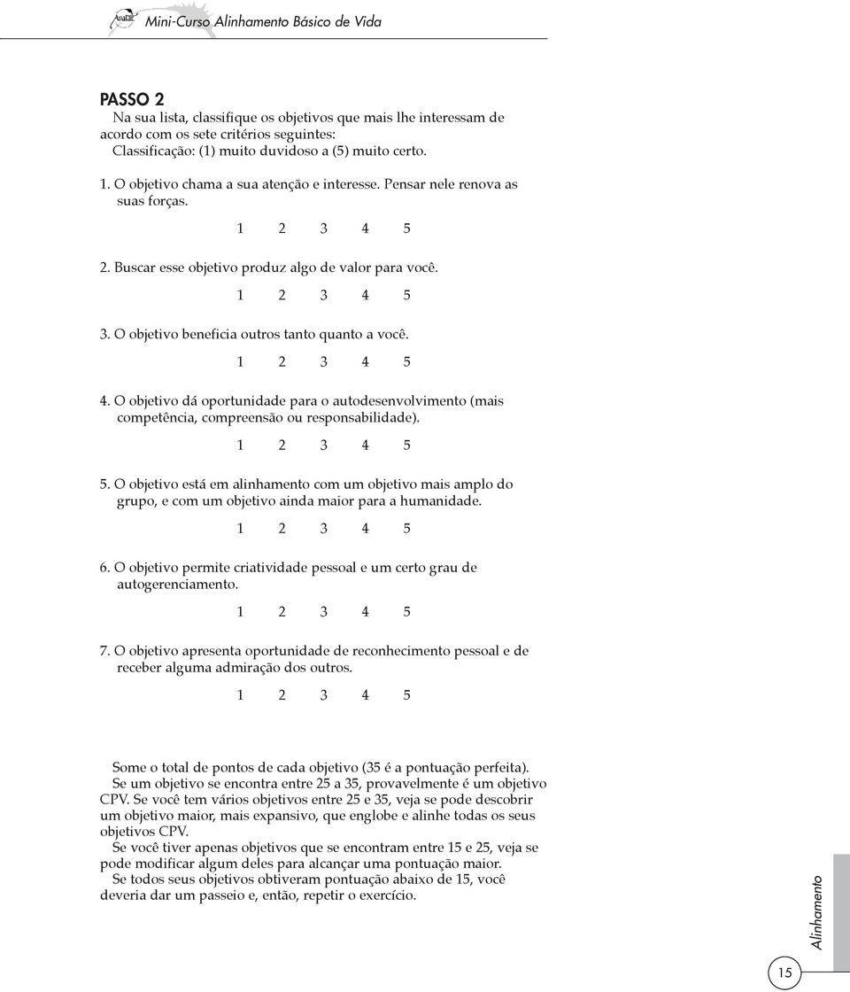 O objetivo beneficia outros tanto quanto a você. 1 2 3 4 5 4. O objetivo dá oportunidade para o autodesenvolvimento (mais competência, compreensão ou responsabilidade). 1 2 3 4 5 5.