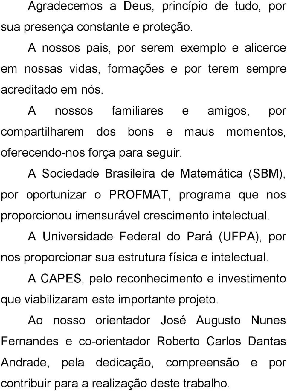 A Sociedade Brasileira de Matemática (SBM), por oportunizar o PROFMAT, programa que nos proporcionou imensurável crescimento intelectual.