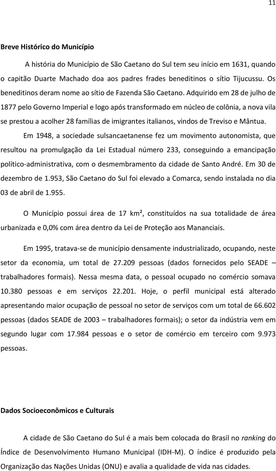 Adquirido em 28 de julho de 1877 pelo Governo Imperial e logo após transformado em núcleo de colônia, a nova vila se prestou a acolher 28 famílias de imigrantes italianos, vindos de Treviso e Mântua.