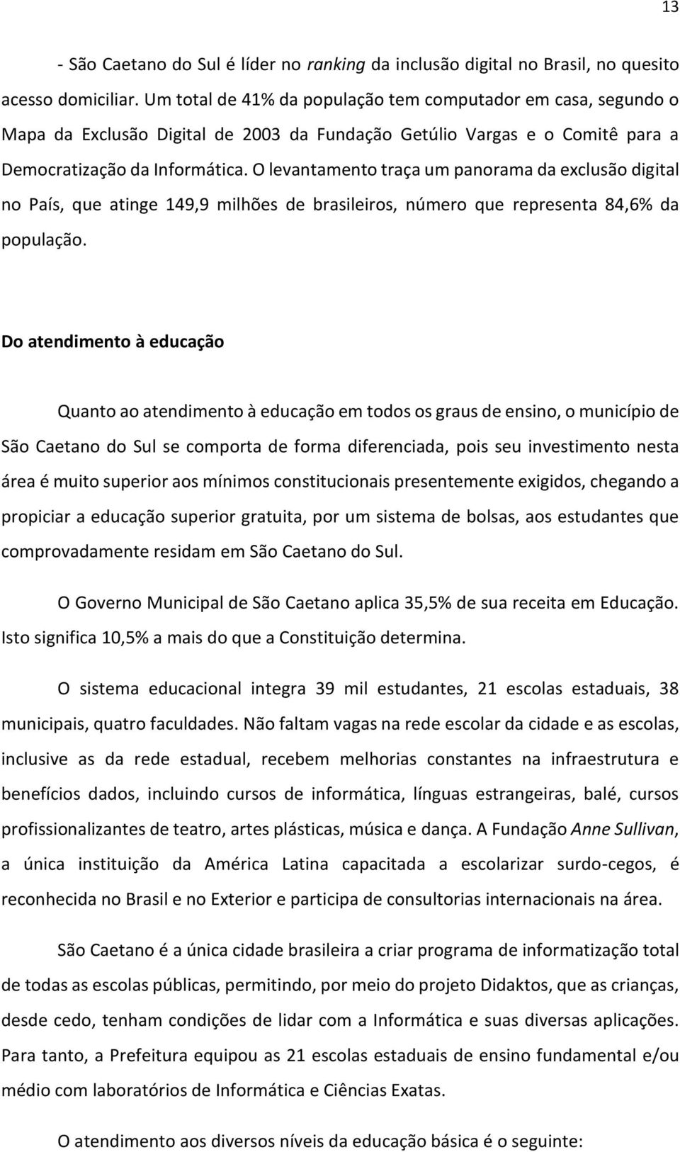 O levantamento traça um panorama da exclusão digital no País, que atinge 149,9 milhões de brasileiros, número que representa 84,6% da população.