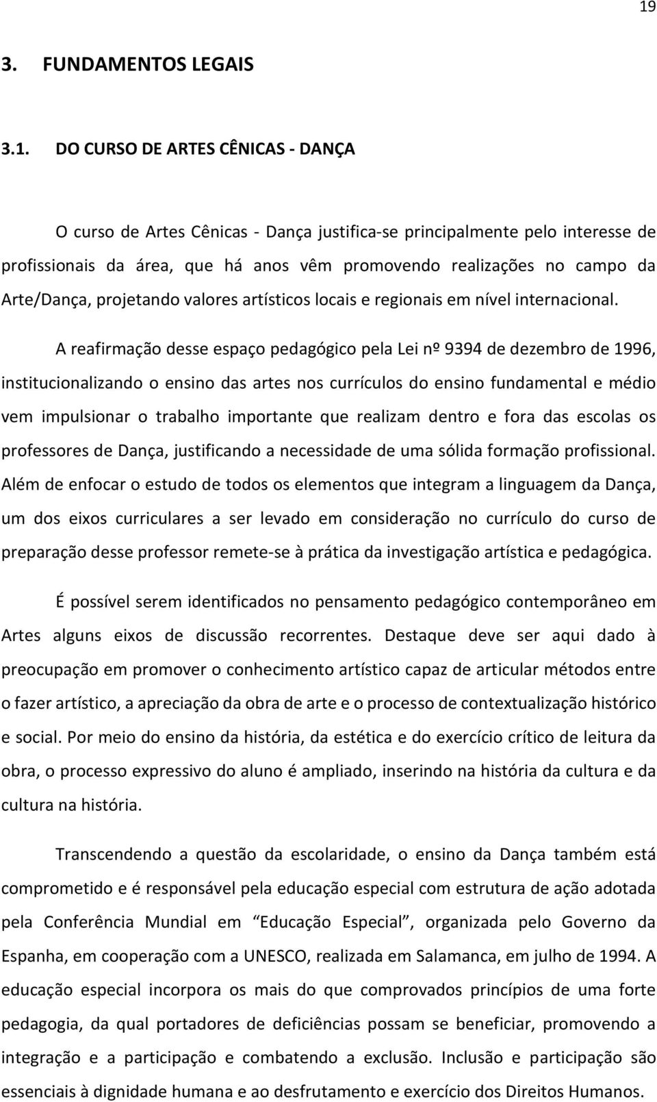 A reafirmação desse espaço pedagógico pela Lei nº 9394 de dezembro de 1996, institucionalizando o ensino das artes nos currículos do ensino fundamental e médio vem impulsionar o trabalho importante