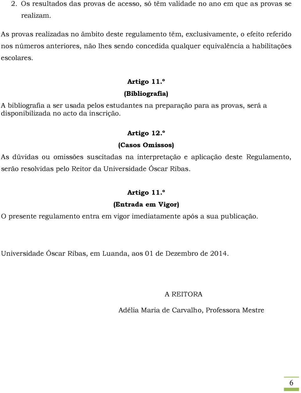 º (Bibliografia) A bibliografia a ser usada pelos estudantes na preparação para as provas, será a disponibilizada no acto da inscrição. Artigo 12.