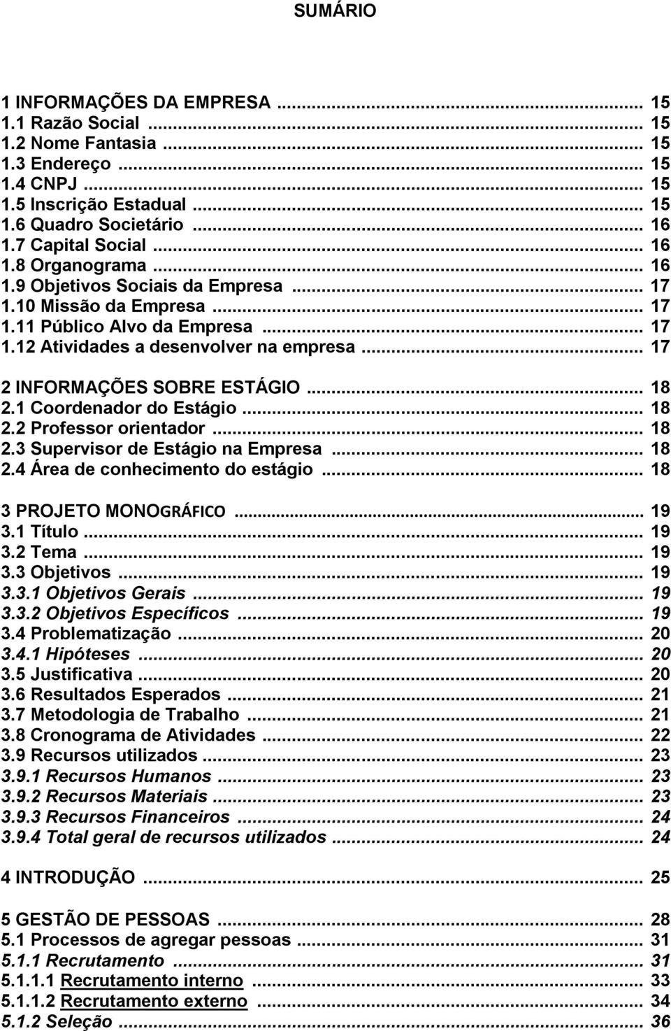 .. 17 2 INFORMAÇÕES SOBRE ESTÁGIO... 18 2.1 Coordenador do Estágio... 18 2.2 Professor orientador... 18 2.3 Supervisor de Estágio na Empresa... 18 2.4 Área de conhecimento do estágio.