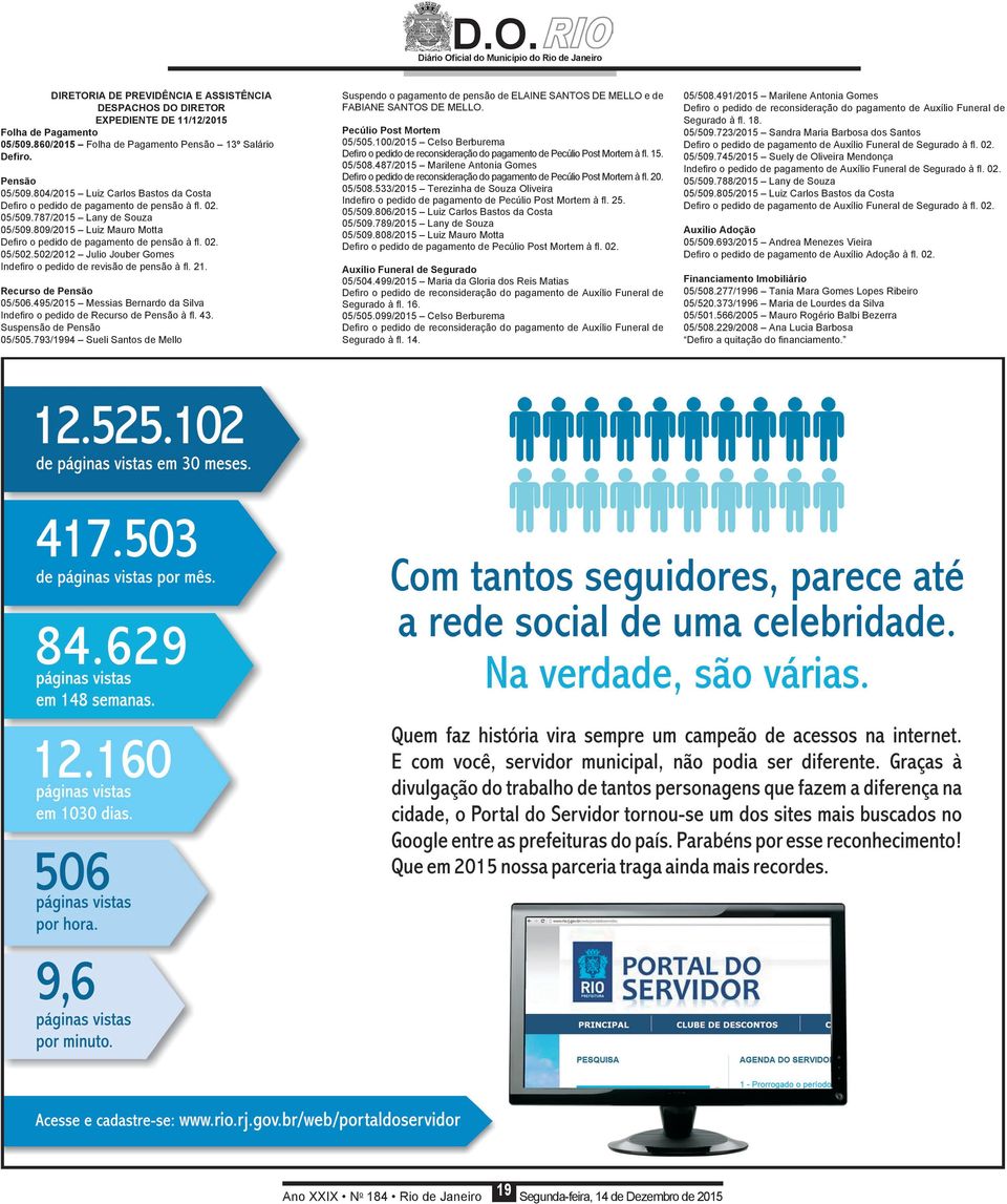 502/2012 Julio Jouber Gomes Indefiro o pedido de revisão de pensão à fl. 21. Recurso de Pensão 05/506.495/2015 Messias Bernardo da Silva Indefiro o pedido de Recurso de Pensão à fl. 43.