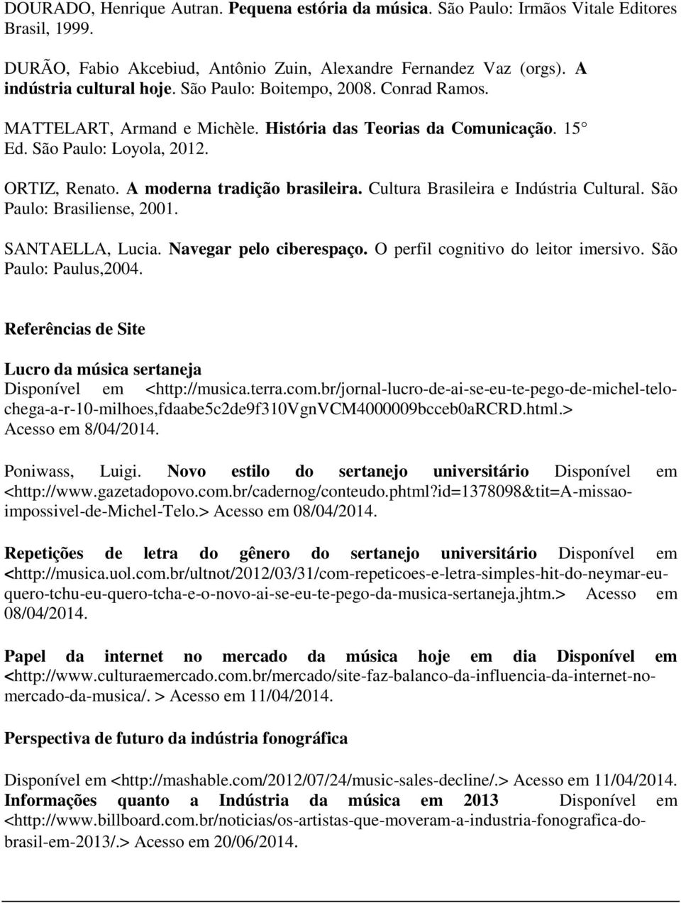 Cultura Brasileira e Indústria Cultural. São Paulo: Brasiliense, 2001. SANTAELLA, Lucia. Navegar pelo ciberespaço. O perfil cognitivo do leitor imersivo. São Paulo: Paulus,2004.