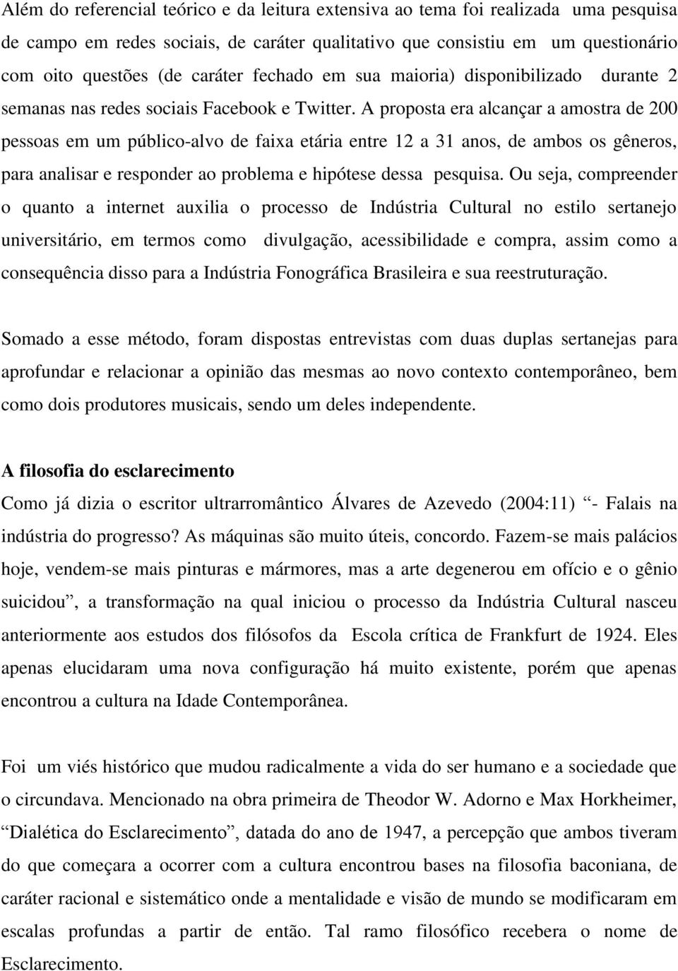 A proposta era alcançar a amostra de 200 pessoas em um público-alvo de faixa etária entre 12 a 31 anos, de ambos os gêneros, para analisar e responder ao problema e hipótese dessa pesquisa.