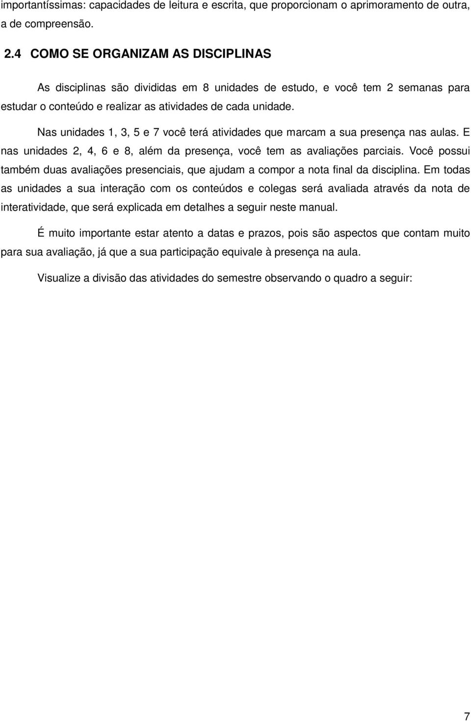 Nas unidades 1, 3, 5 e 7 você terá atividades que marcam a sua presença nas aulas. E nas unidades 2, 4, 6 e 8, além da presença, você tem as avaliações parciais.