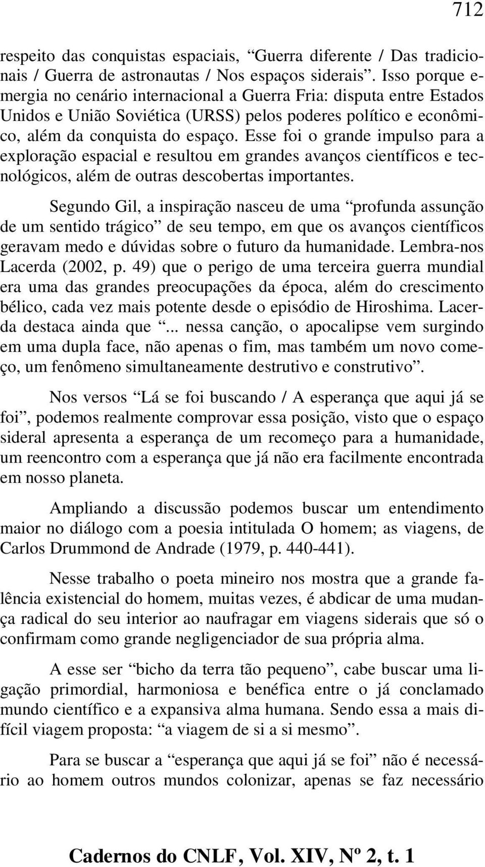 Esse foi o grande impulso para a exploração espacial e resultou em grandes avanços científicos e tecnológicos, além de outras descobertas importantes.