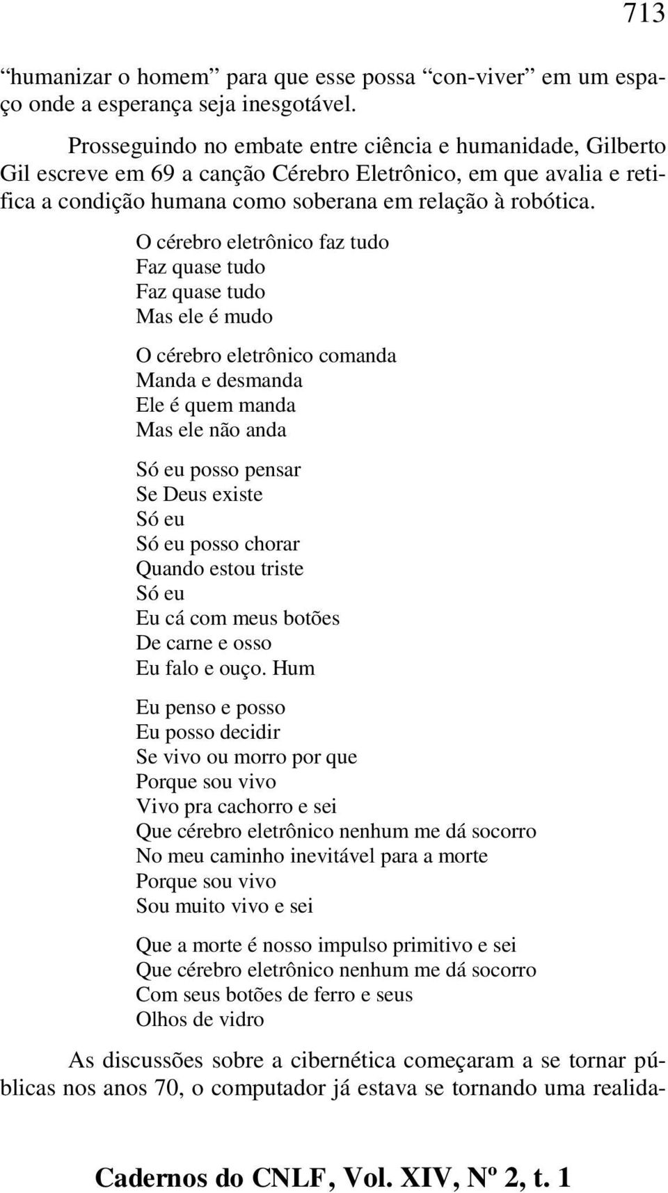 O cérebro eletrônico faz tudo Faz quase tudo Faz quase tudo Mas ele é mudo O cérebro eletrônico comanda Manda e desmanda Ele é quem manda Mas ele não anda Só eu posso pensar Se Deus existe Só eu Só