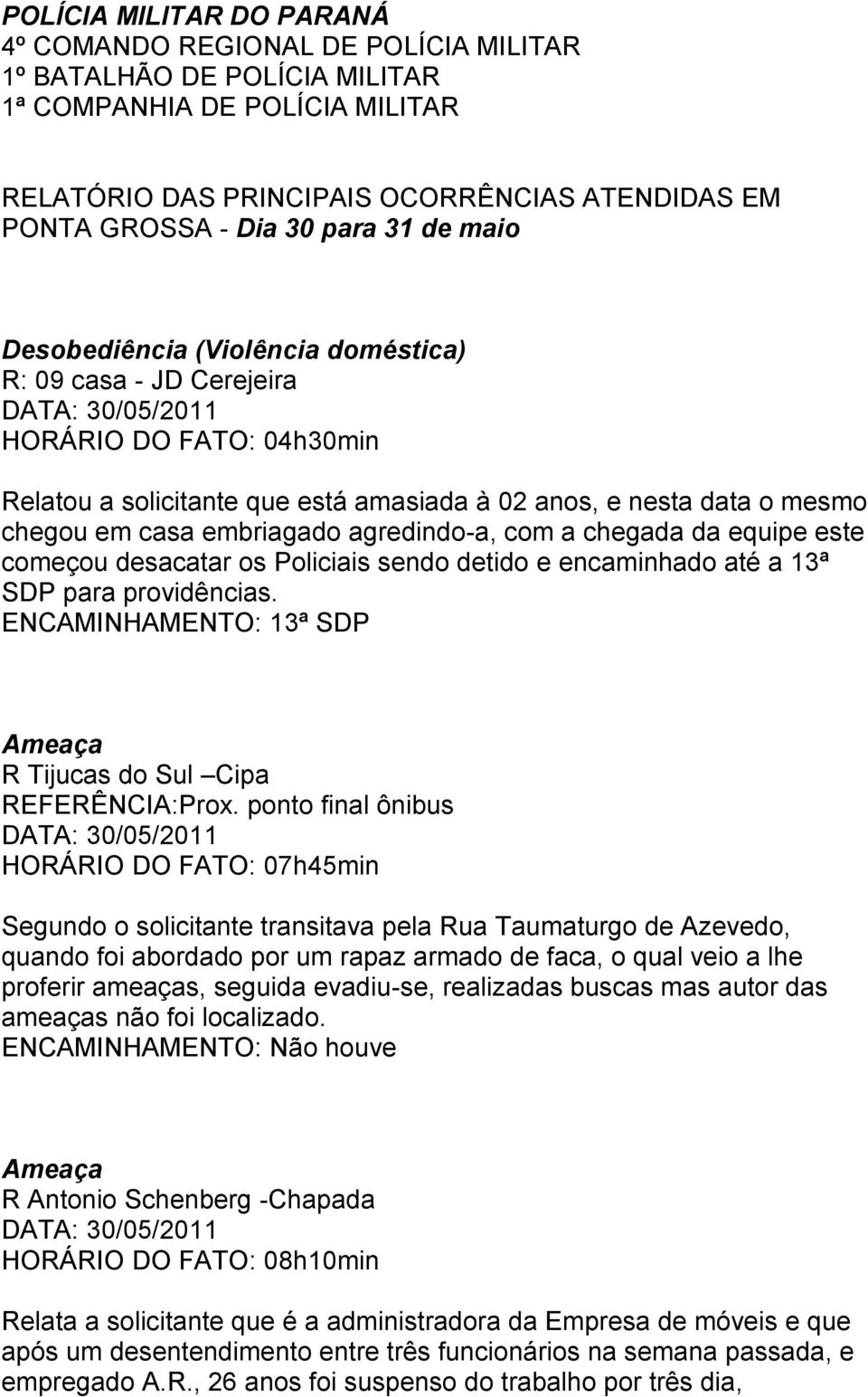 embriagado agredindo-a, com a chegada da equipe este começou desacatar os Policiais sendo detido e encaminhado até a 13ª SDP para providências.