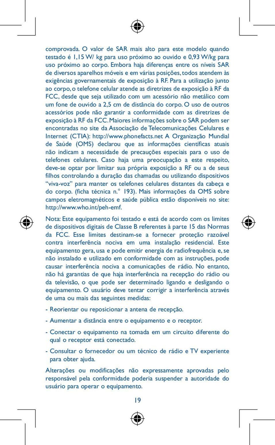 Para a utilização junto ao corpo, o telefone celular atende as diretrizes de exposição à RF da FCC, desde que seja utilizado com um acessório não metálico com um fone de ouvido a 2,5 cm de distância