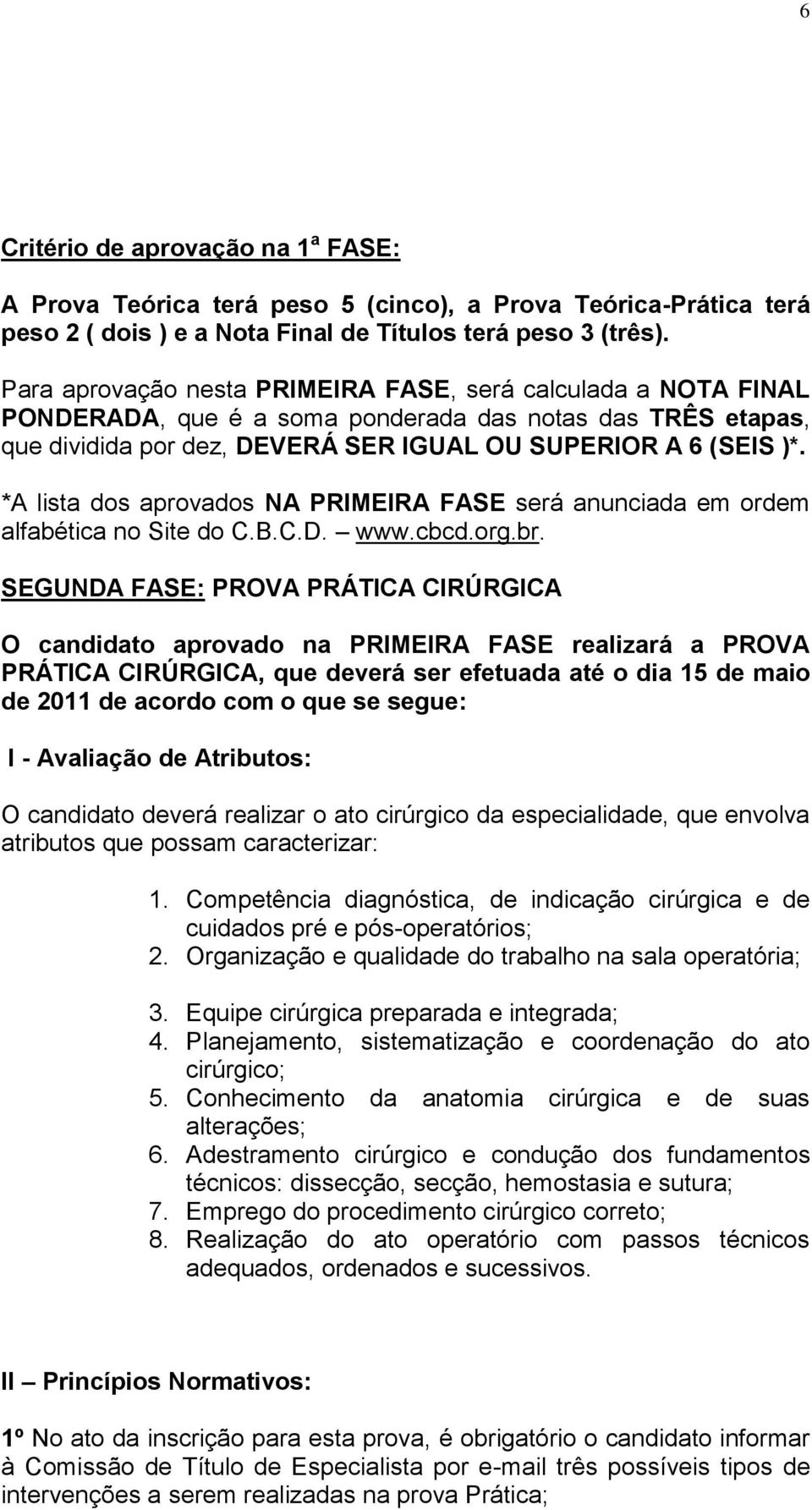 *A lista dos aprovados NA PRIMEIRA FASE será anunciada em ordem alfabética no Site do C.B.C.D. www.cbcd.org.br.