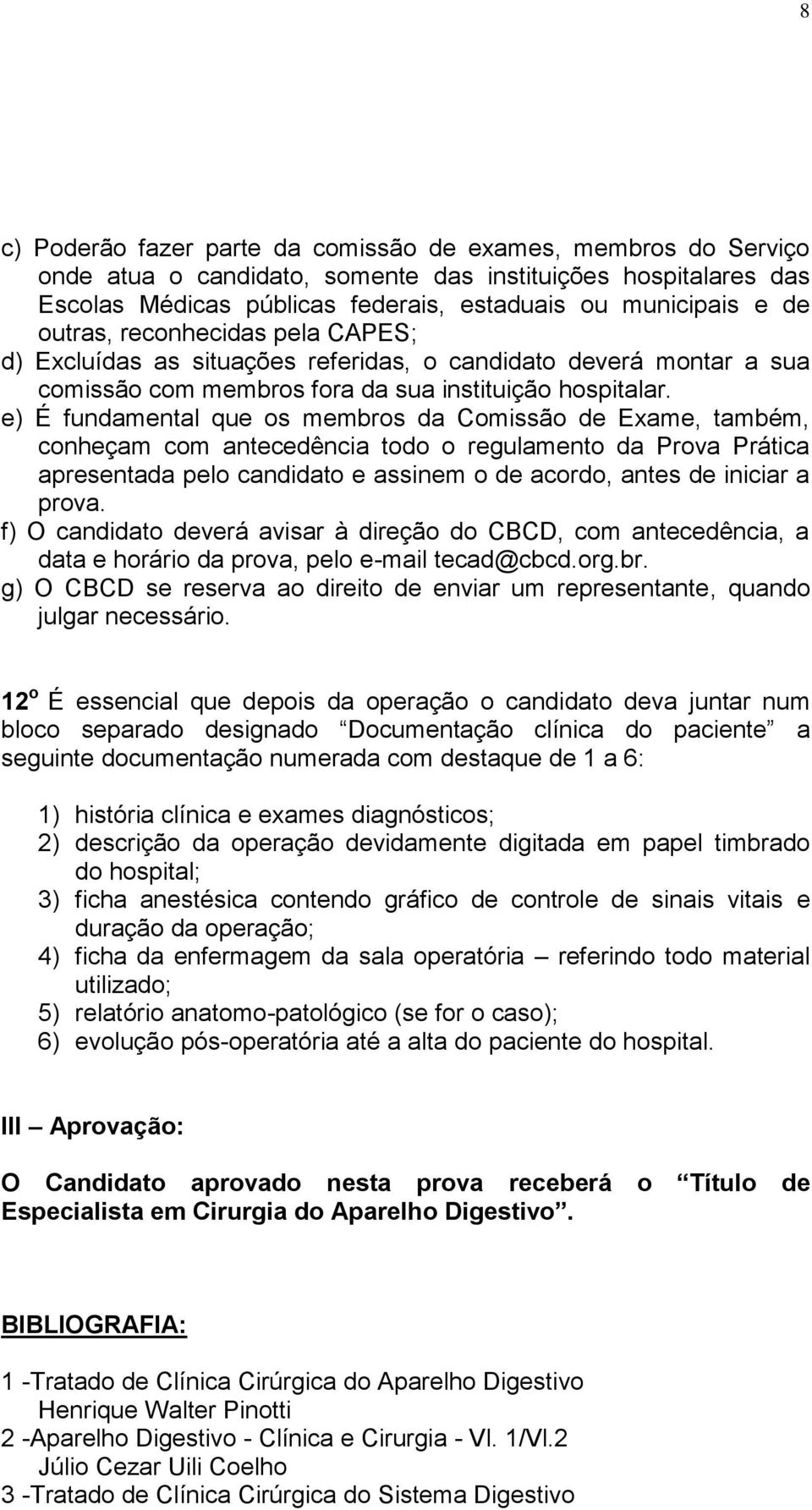 e) É fundamental que os membros da Comissão de Exame, também, conheçam com antecedência todo o regulamento da Prova Prática apresentada pelo candidato e assinem o de acordo, antes de iniciar a prova.