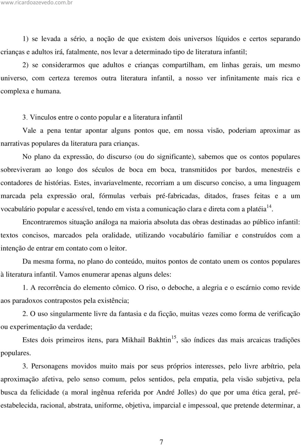 Vínculos entre o conto popular e a literatura infantil Vale a pena tentar apontar alguns pontos que, em nossa visão, poderiam aproximar as narrativas populares da literatura para crianças.