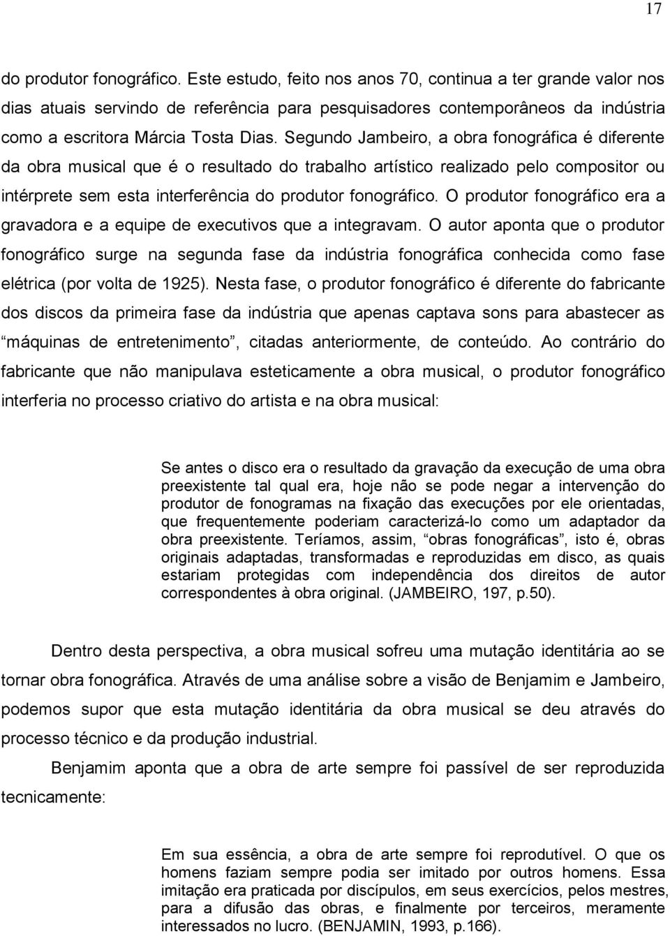 Segundo Jambeiro, a obra fonográfica é diferente da obra musical que é o resultado do trabalho artístico realizado pelo compositor ou intérprete sem esta interferência do produtor fonográfico.