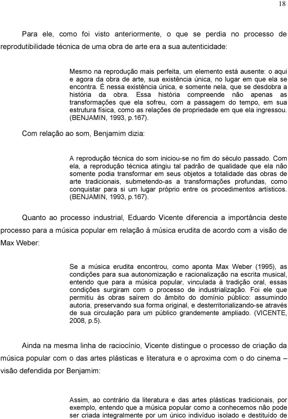 Essa história compreende não apenas as transformações que ela sofreu, com a passagem do tempo, em sua estrutura física, como as relações de propriedade em que ela ingressou. (BENJAMIN, 1993, p.167).