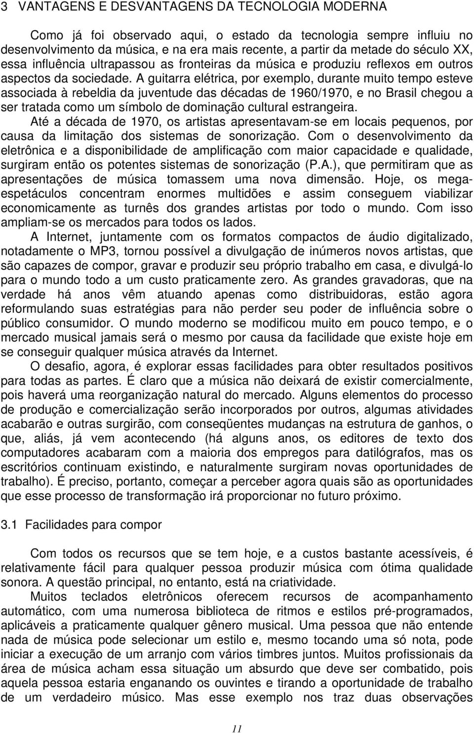 A guitarra elétrica, por exemplo, durante muito tempo esteve associada à rebeldia da juventude das décadas de 1960/1970, e no Brasil chegou a ser tratada como um símbolo de dominação cultural