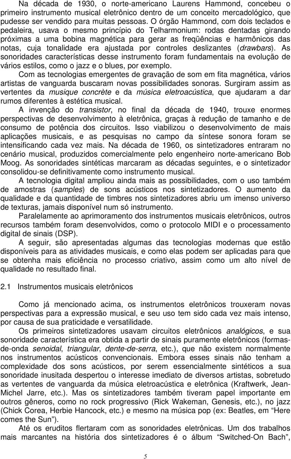 tonalidade era ajustada por controles deslizantes (drawbars). As sonoridades características desse instrumento foram fundamentais na evolução de vários estilos, como o jazz e o blues, por exemplo.